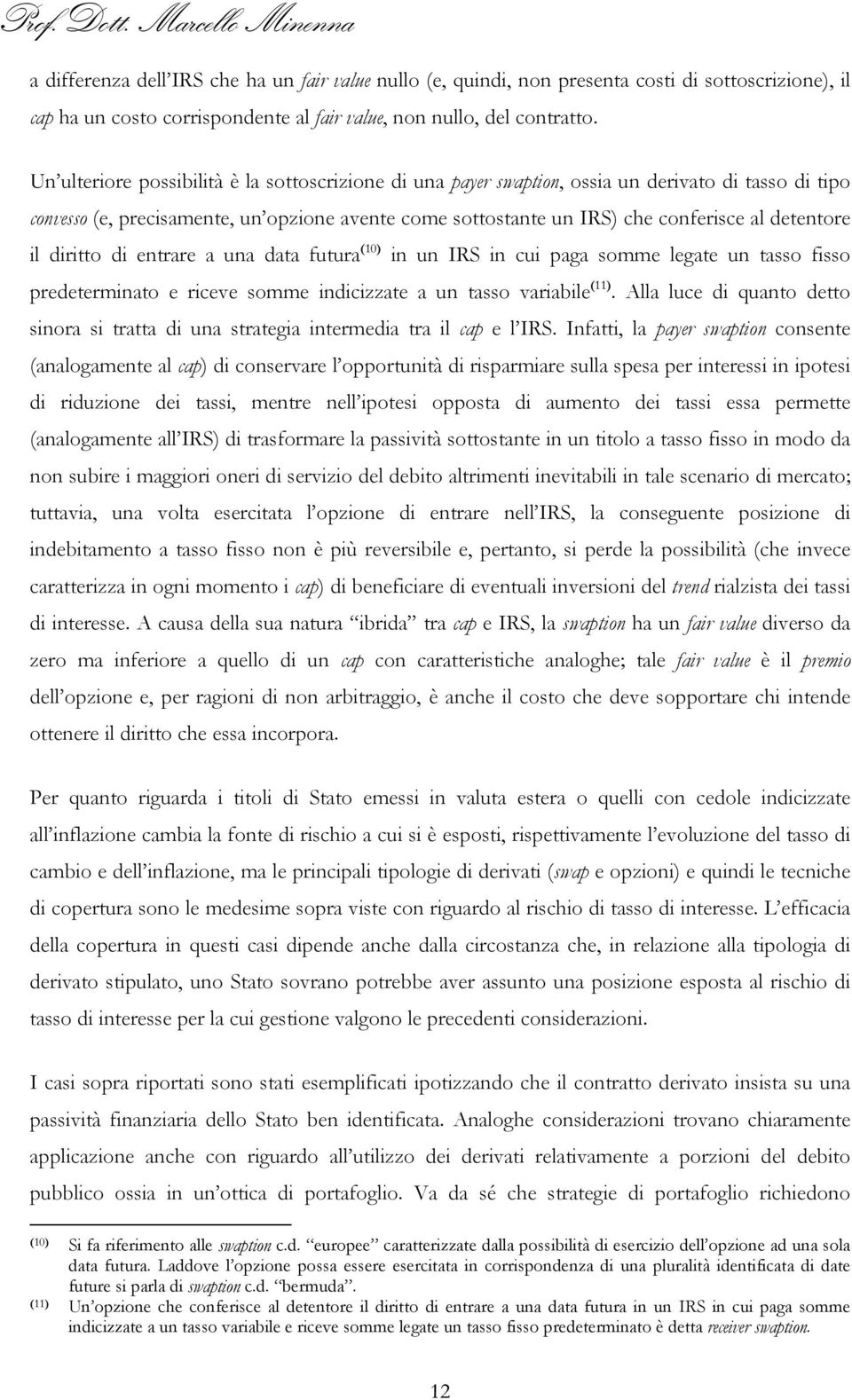 detentore il diritto di entrare a una data futura (10) in un IRS in cui paga somme legate un tasso fisso predeterminato e riceve somme indicizzate a un tasso variabile (11).