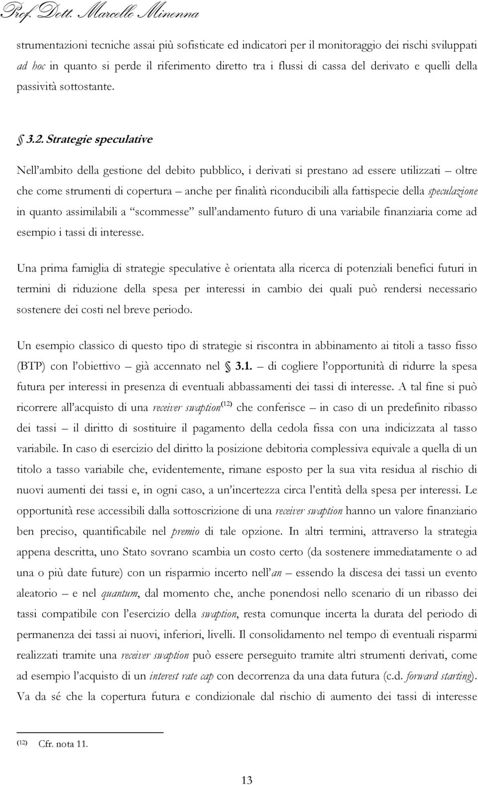 Strategie speculative Nell ambito della gestione del debito pubblico, i derivati si prestano ad essere utilizzati oltre che come strumenti di copertura anche per finalità riconducibili alla