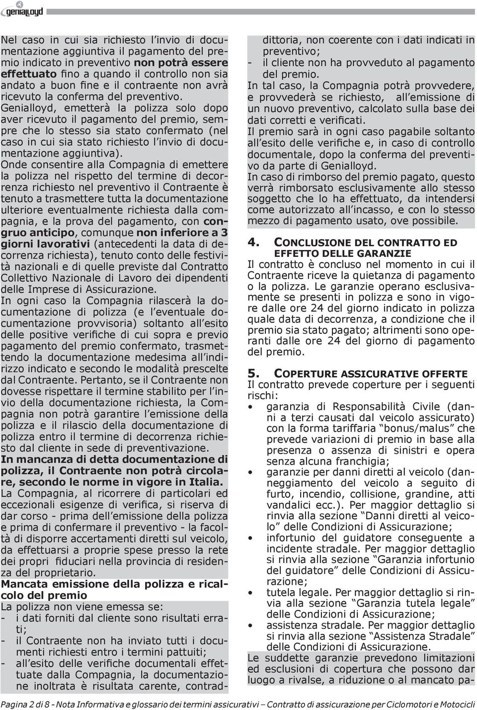 Genialloyd, emetterà la polizza solo dopo aver ricevuto il pagamento del premio, sempre che lo stesso sia stato confermato (nel caso in cui sia stato richiesto l invio di documentazione aggiuntiva).