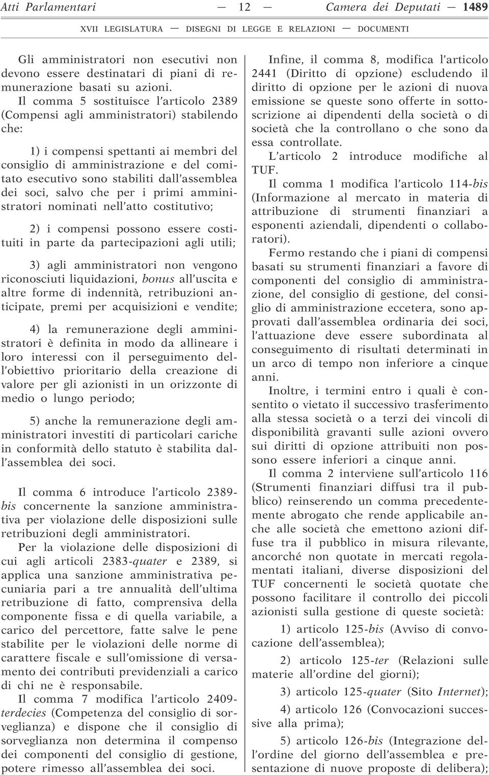 assemblea dei soci, salvo che per i primi amministratori nominati nell atto costitutivo; 2) i compensi possono essere costituiti in parte da partecipazioni agli utili; 3) agli amministratori non