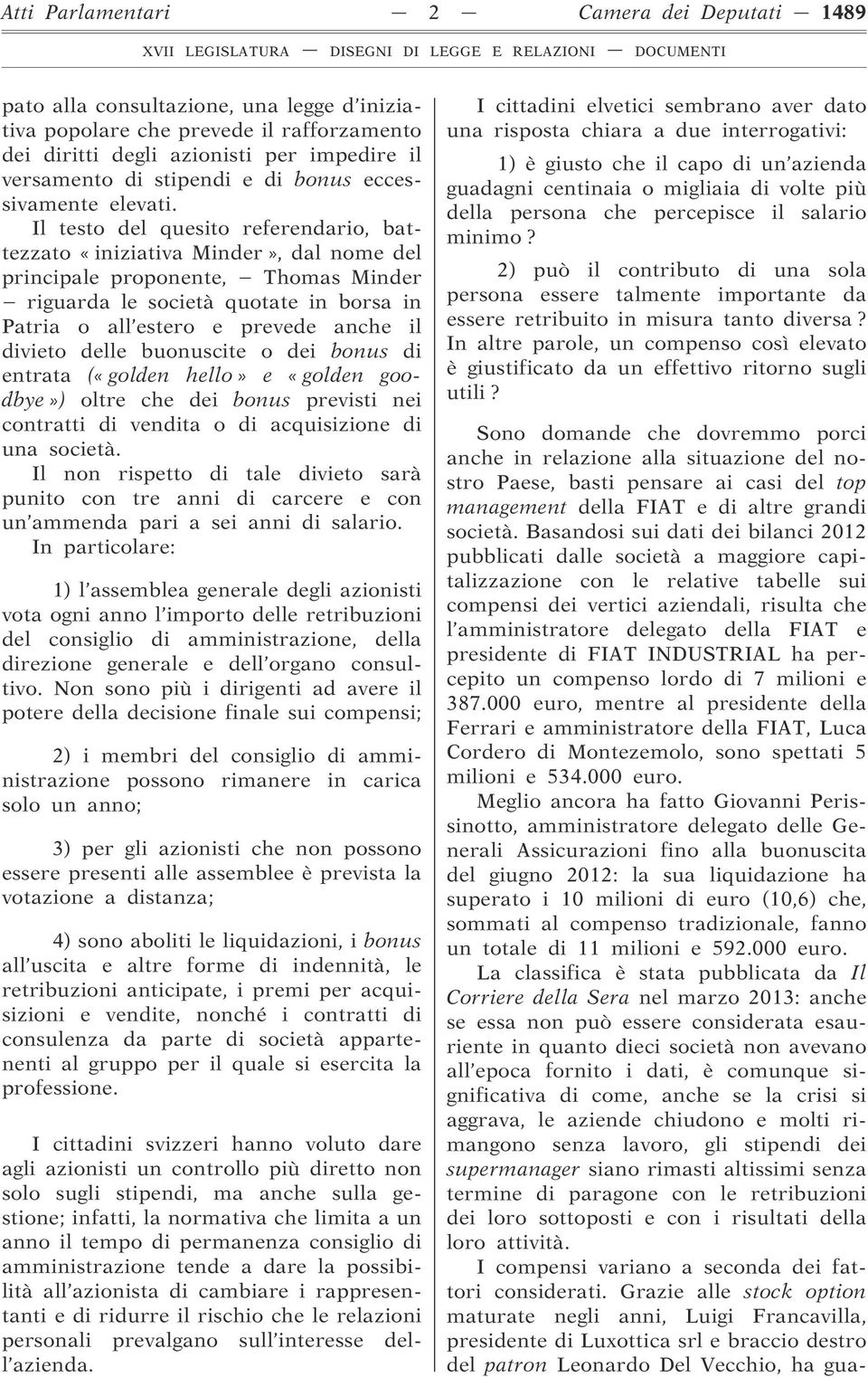 Il testo del quesito referendario, battezzato «iniziativa Minder», dal nome del principale proponente, Thomas Minder riguarda le società quotate in borsa in Patria o all estero e prevede anche il