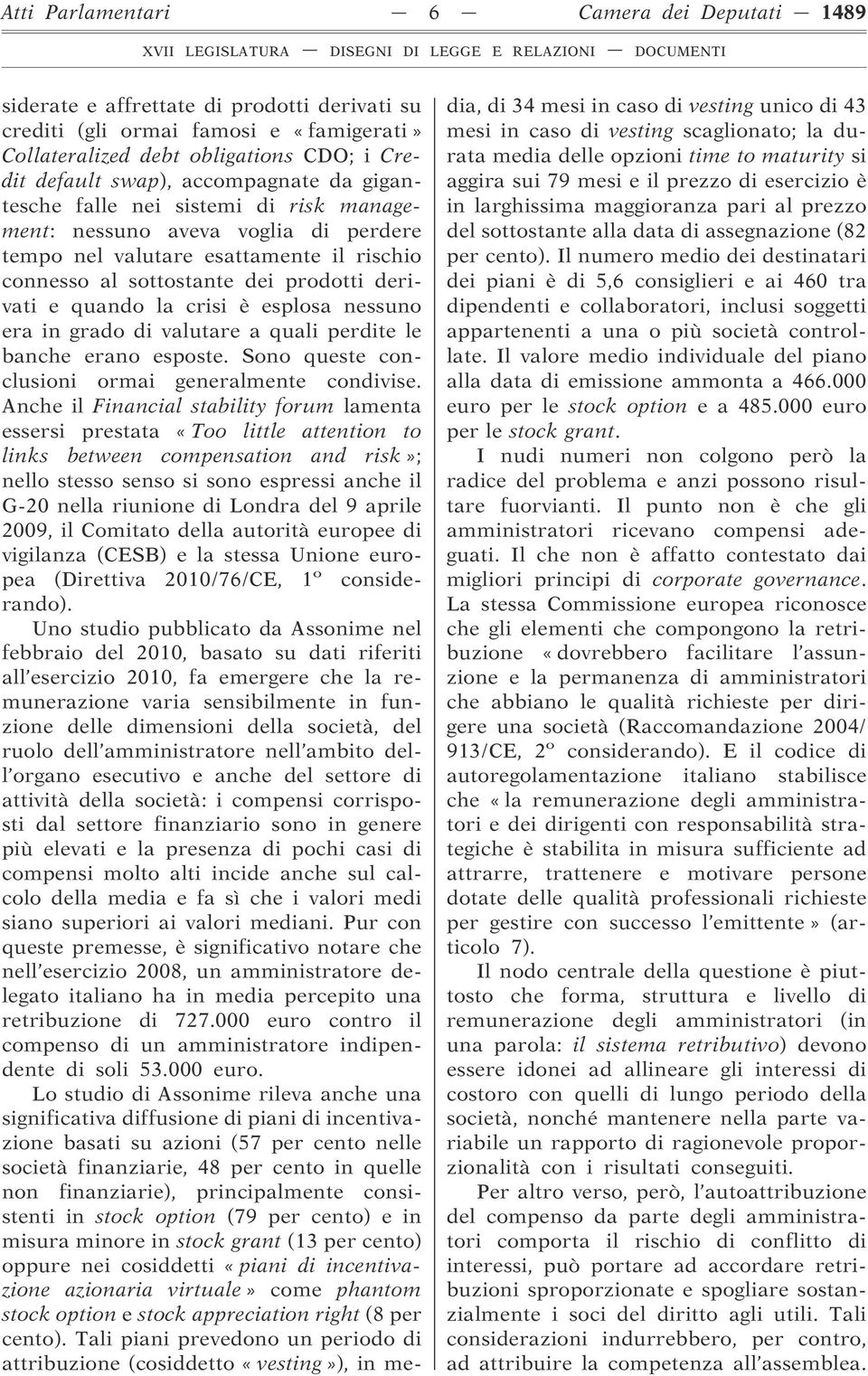 crisi è esplosa nessuno era in grado di valutare a quali perdite le banche erano esposte. Sono queste conclusioni ormai generalmente condivise.