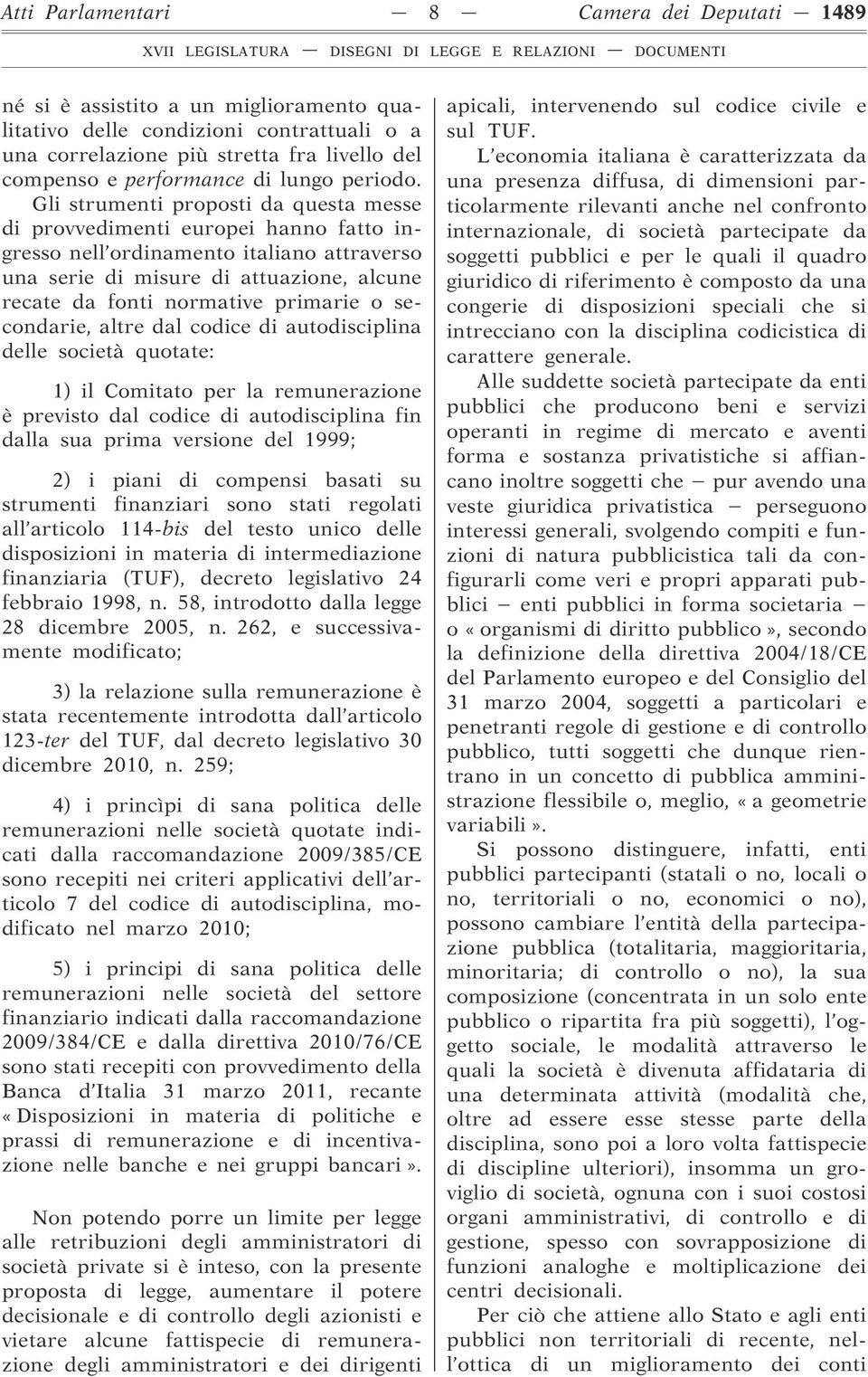 Gli strumenti proposti da questa messe di provvedimenti europei hanno fatto ingresso nell ordinamento italiano attraverso una serie di misure di attuazione, alcune recate da fonti normative primarie