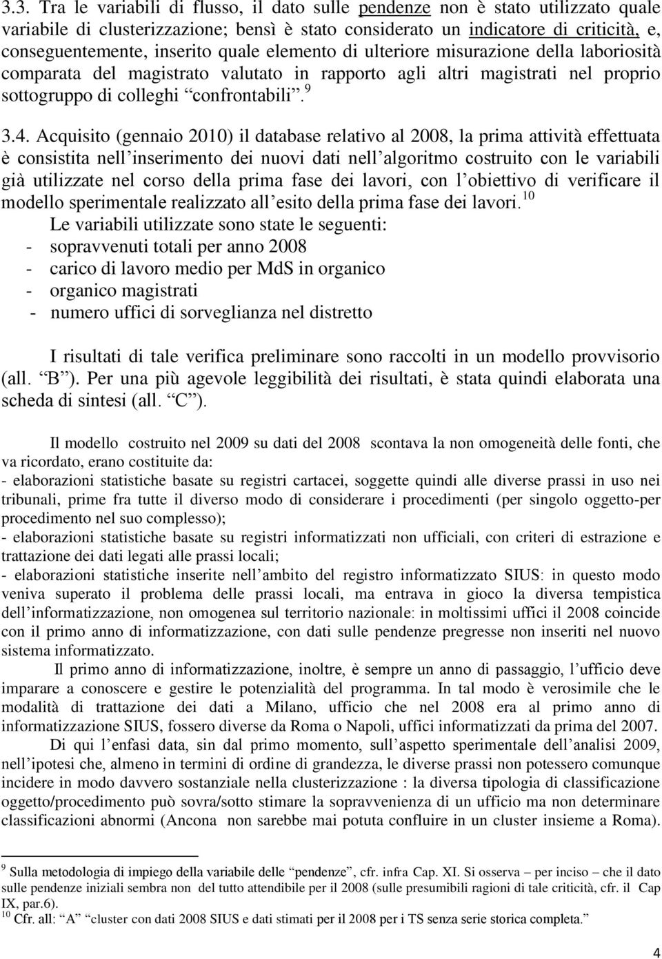 Acquisito (gennaio 2010) il database relativo al 2008, la prima attività effettuata è consistita nell inserimento dei nuovi dati nell algoritmo costruito con le variabili già utilizzate nel corso