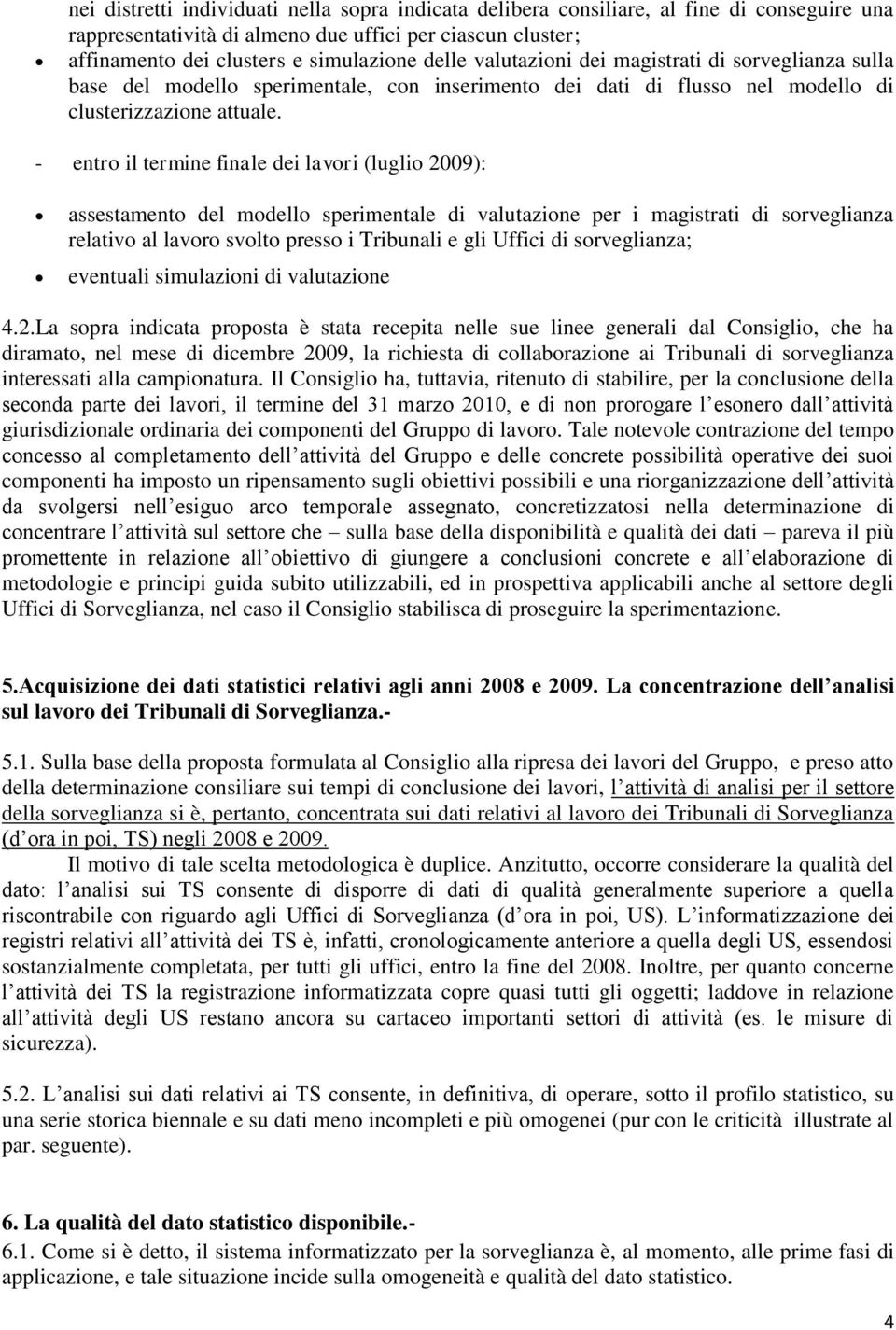 - entro il termine finale dei lavori (luglio 2009): assestamento del modello sperimentale di valutazione per i magistrati di sorveglianza relativo al lavoro svolto presso i Tribunali e gli Uffici di