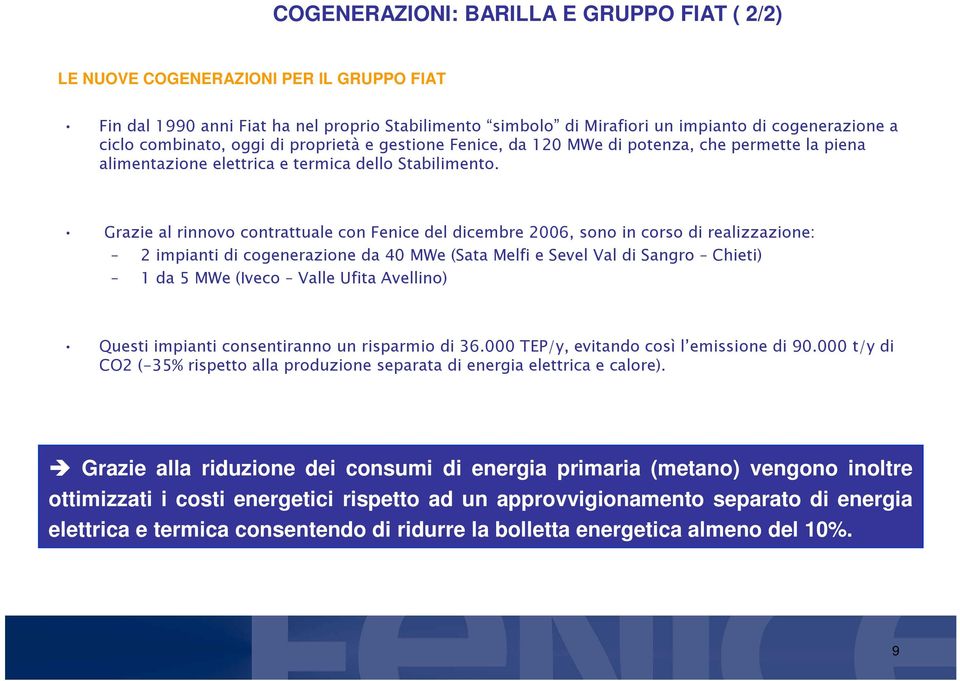 Grazie al rinnovo contrattuale con Fenice del dicembre 2006, sono in corso di realizzazione: 2 impianti di cogenerazione da 40 MWe (Sata Melfi e Sevel Val di Sangro Chieti) 1 da 5 MWe (Iveco Valle