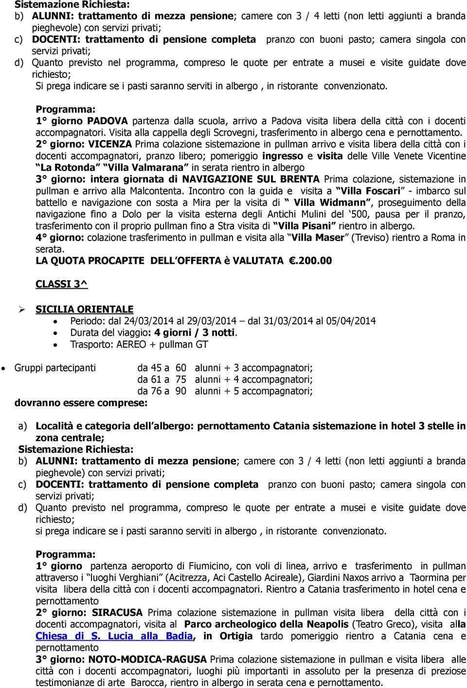 2 giorno: VICENZA Prima colazione sistemazione in pullman arrivo e visita libera della città con i docenti accompagnatori, pranzo libero; pomeriggio ingresso e visita delle Ville Venete Vicentine La