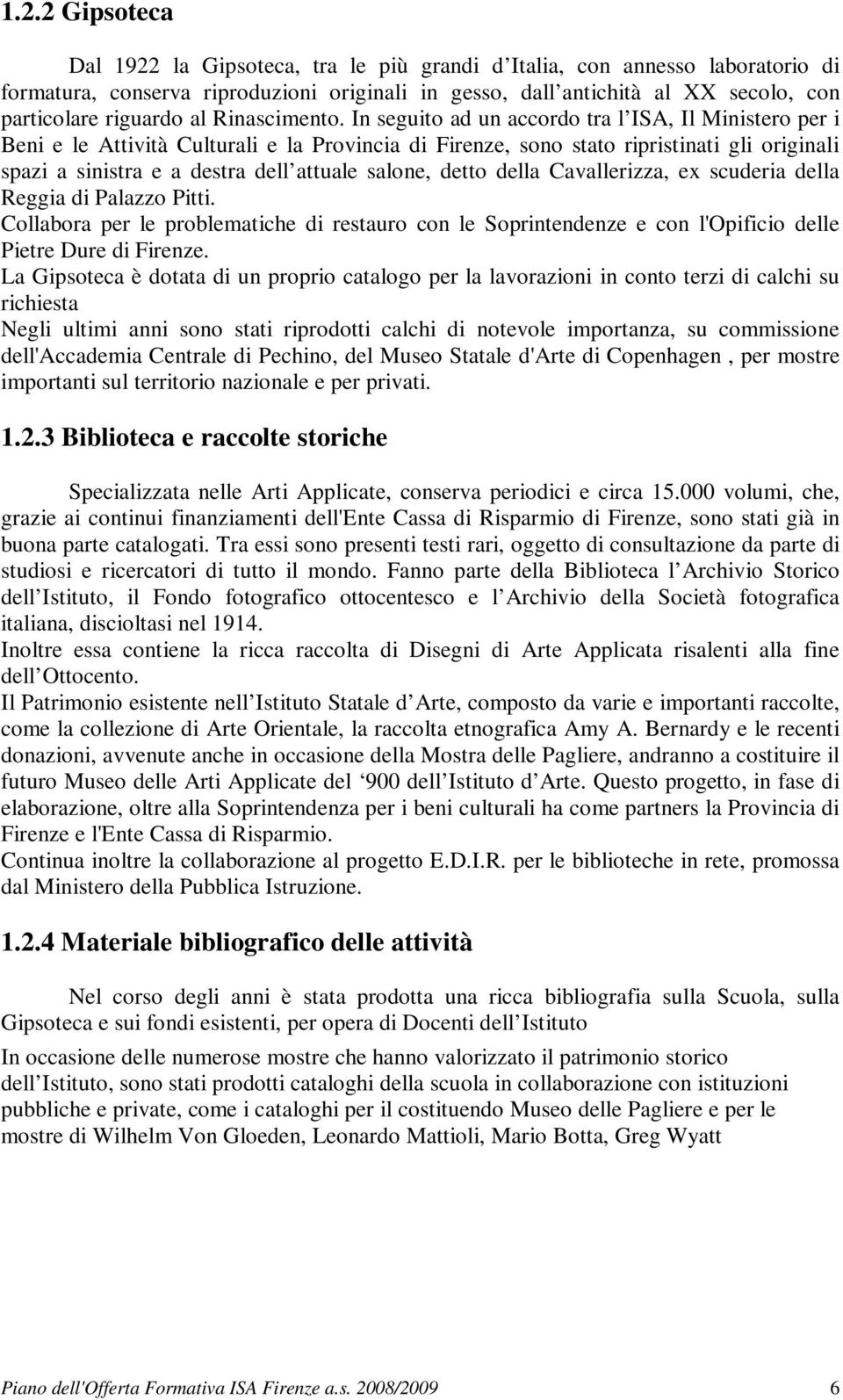 In seguito ad un accordo tra l ISA, Il Ministero per i Beni e le Attività Culturali e la Provincia di Firenze, sono stato ripristinati gli originali spazi a sinistra e a destra dell attuale salone,