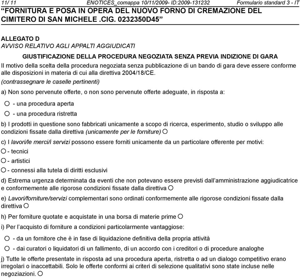 (contrassegnare le caselle pertinenti) a) Non sono pervenute offerte, o non sono pervenute offerte adeguate, in risposta a: - una procedura aperta - una procedura ristretta b) I prodotti in questione