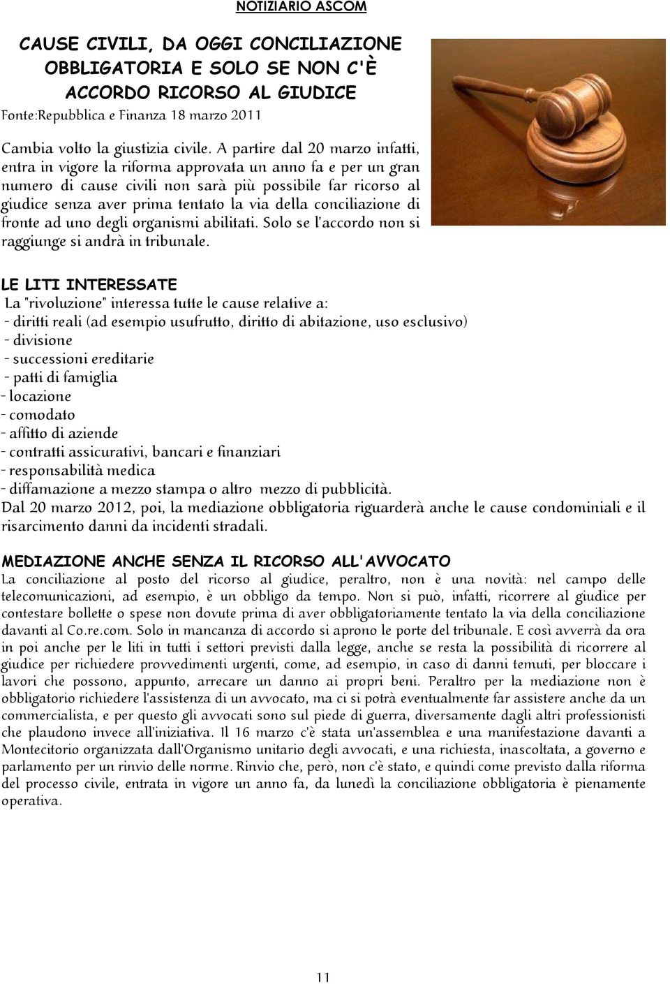 della conciliazione di fronte ad uno degli organismi abilitati. Solo se l'accordo non si raggiunge si andrà in tribunale.