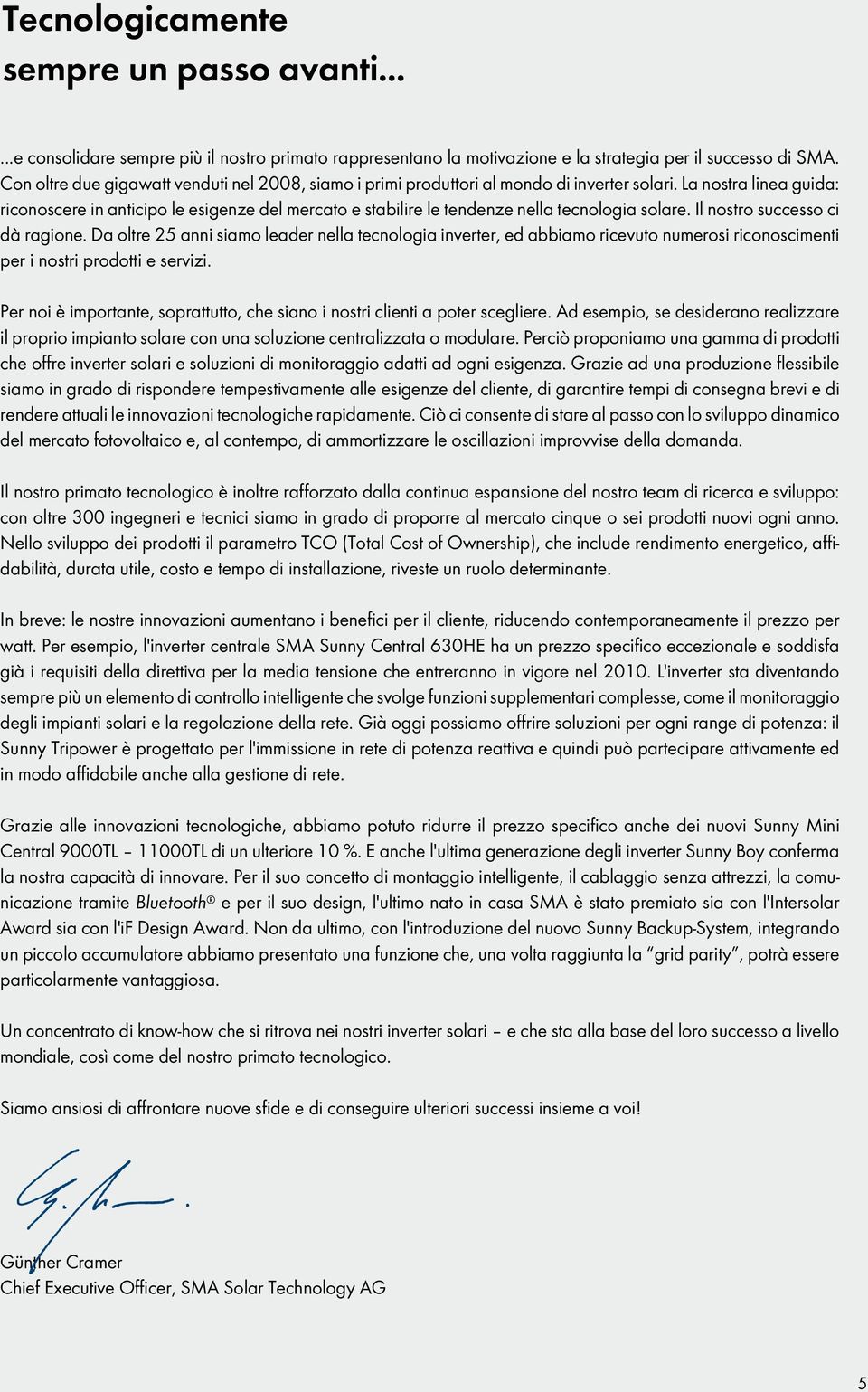 La nostra linea guida: riconoscere in anticipo le esigenze del mercato e stabilire le tendenze nella tecnologia solare. Il nostro successo ci dà ragione.