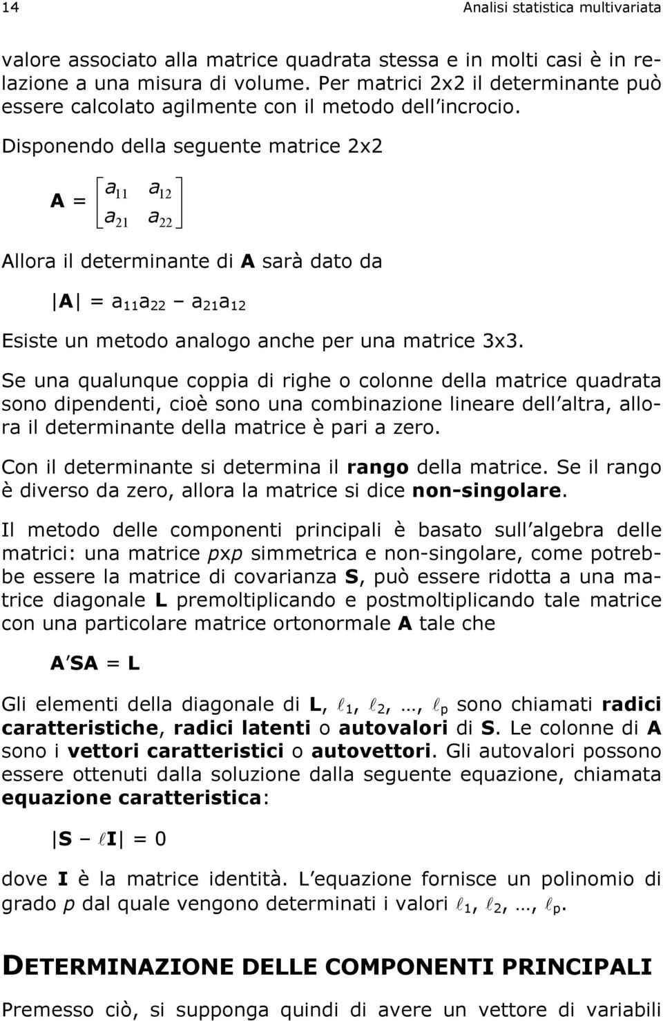 Dispoedo della seguete matrice x A a a a a Allora il determiate di A sarà dato da A a a a a Esiste u metodo aalogo ache per ua matrice 3x3.