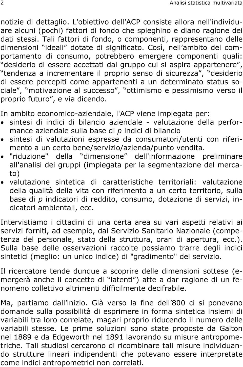 Così, ell ambito del comportameto di cosumo, potrebbero emergere compoeti quali: desiderio di essere accettati dal gruppo cui si aspira apparteere, tedeza a icremetare il proprio seso di sicurezza,