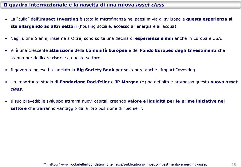 Vi è una crescente attenzione della Comunità Europea e del Fondo Europeo degli Investimenti che stanno per dedicare risorse a questo settore.