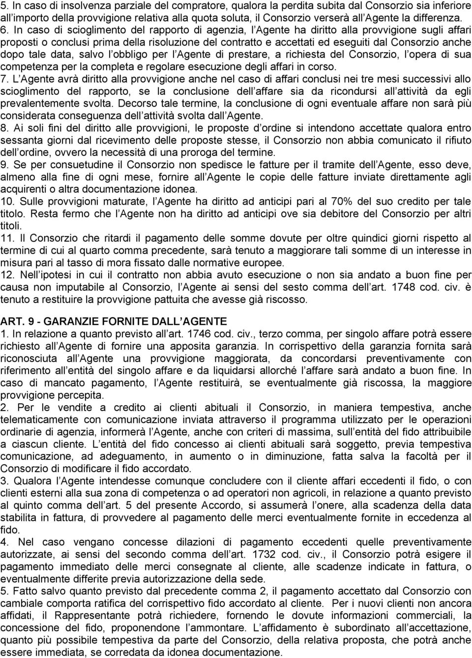 In caso di scioglimento del rapporto di agenzia, l Agente ha diritto alla provvigione sugli affari proposti o conclusi prima della risoluzione del contratto e accettati ed eseguiti dal Consorzio