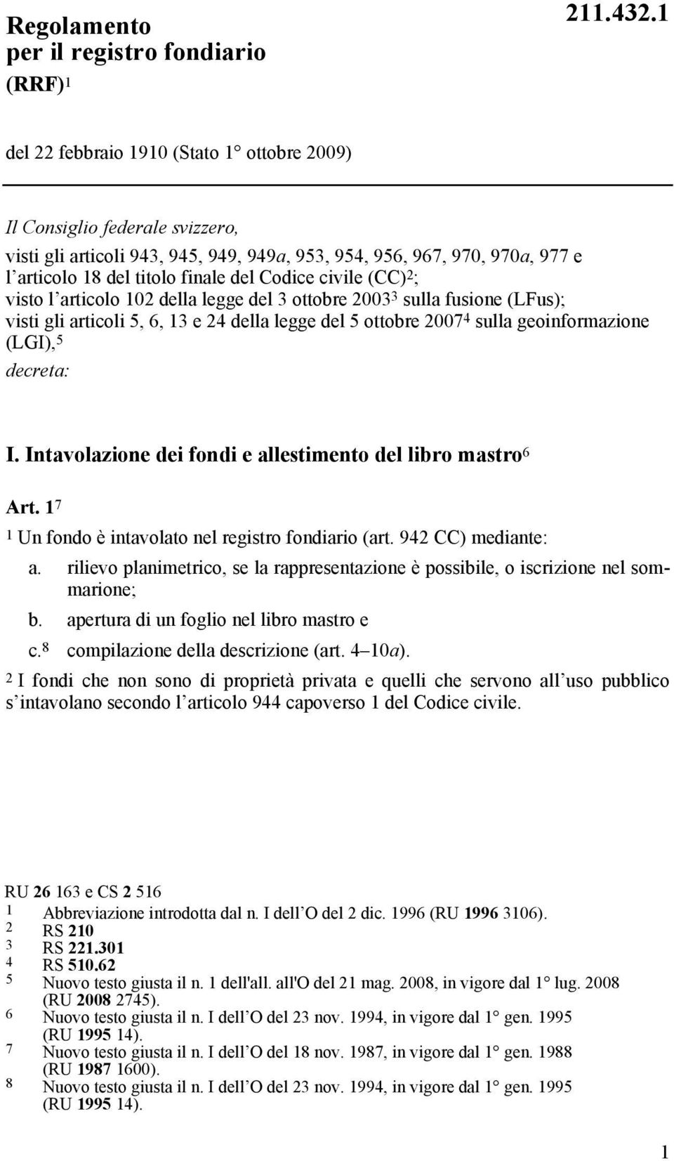 civile (CC) 2 ; visto l articolo 102 della legge del 3 ottobre 2003 3 sulla fusione (LFus); visti gli articoli 5, 6, 13 e 24 della legge del 5 ottobre 2007 4 sulla geoinformazione (LGI), 5 decreta: I.