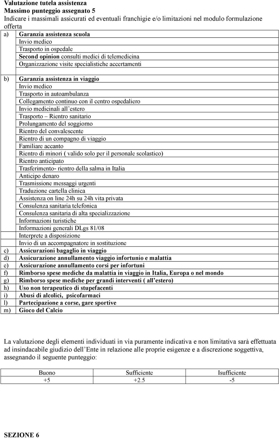 Collegamento continuo con il centro ospedaliero Invio medicinali all estero Trasporto Rientro sanitario Prolungamento del soggiorno Rientro del convalescente Rientro di un compagno di viaggio