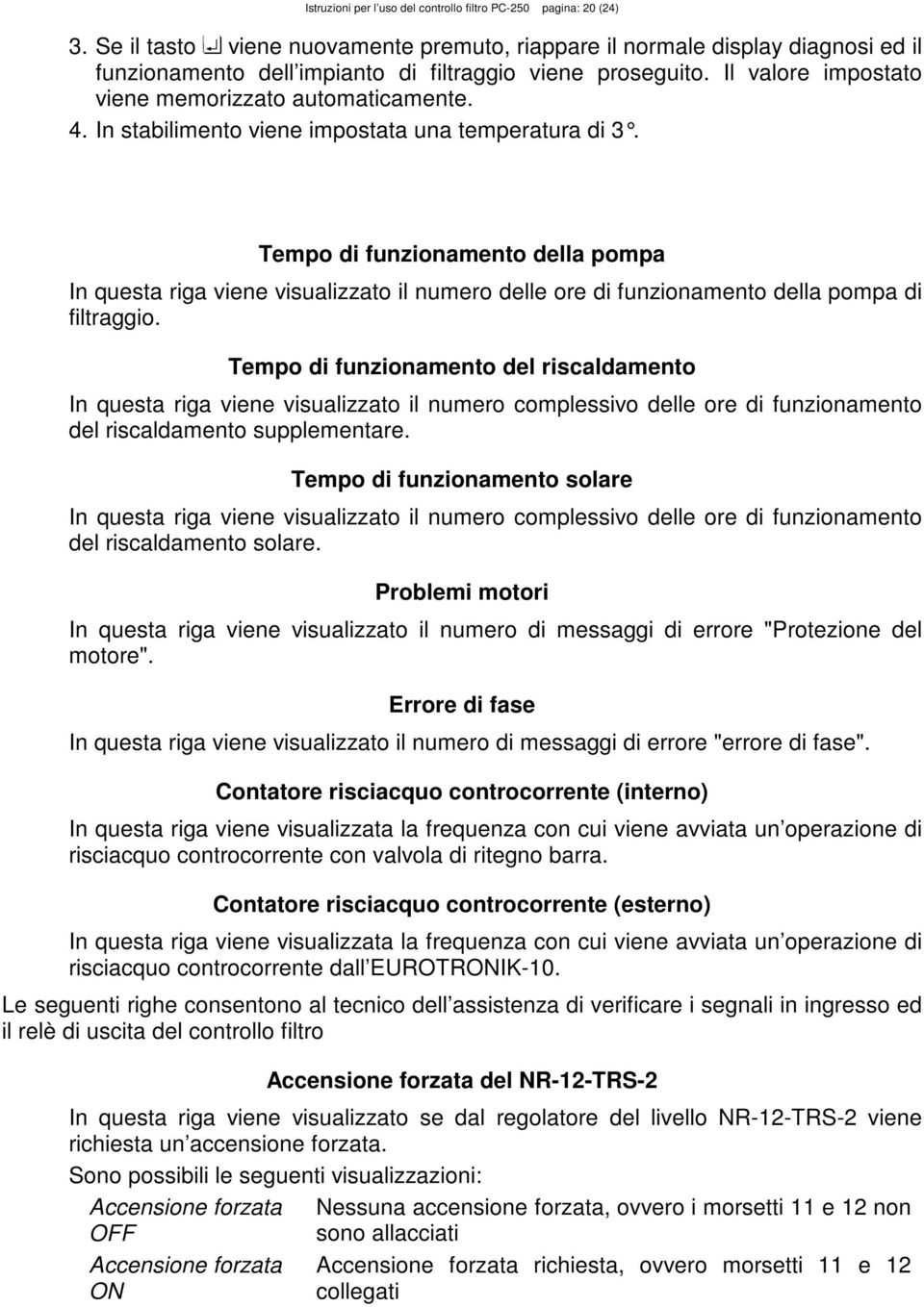 In stabilimento viene impostata una temperatura di 3. Tempo di funzionamento della pompa In questa riga viene visualizzato il numero delle ore di funzionamento della pompa di filtraggio.