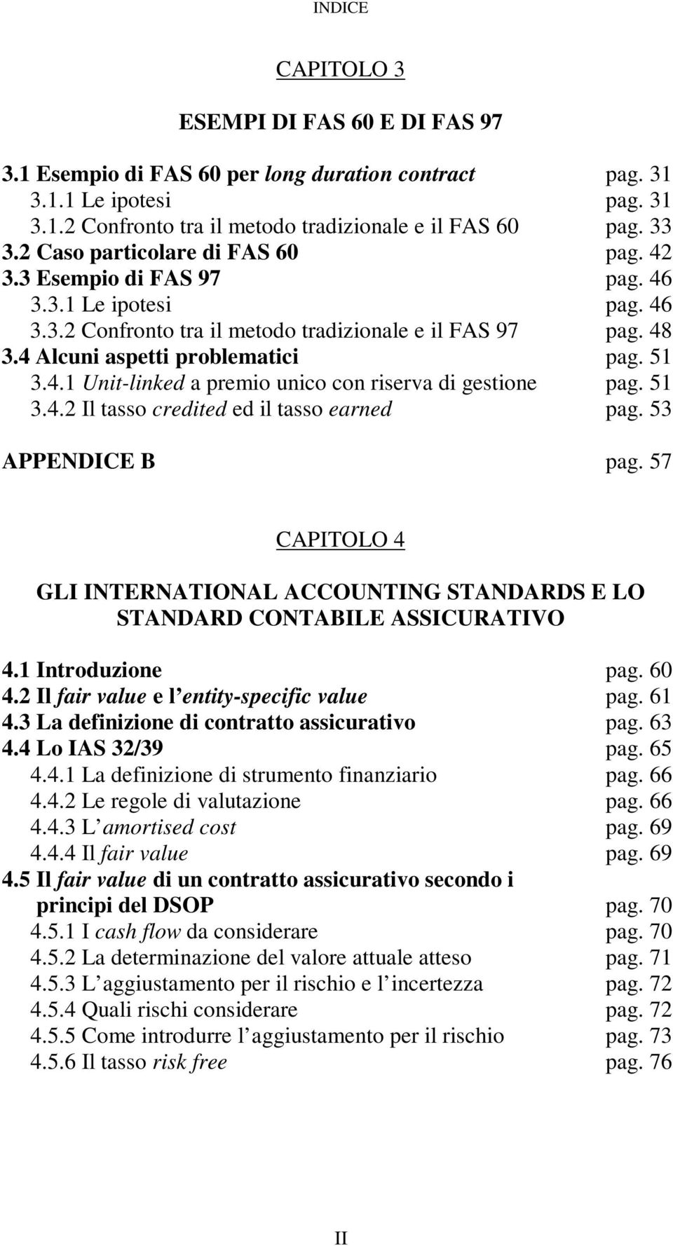 5 3.4.2 Il asso credied ed il asso earned pag. 53 APPENDICE B pag. 57 CAPIOLO 4 GLI INERNAIONAL ACCOUNING SANDARDS E LO SANDARD CONABILE ASSICURAIVO 4. Inroduzione pag. 6 4.