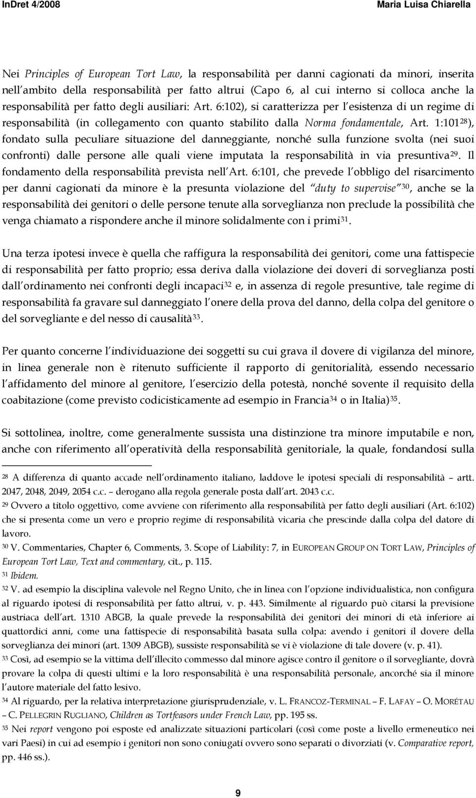 1:101 28 ), fondato sulla peculiare situazione del danneggiante, nonché sulla funzione svolta (nei suoi confronti) dalle persone alle quali viene imputata la responsabilità in via presuntiva 29.