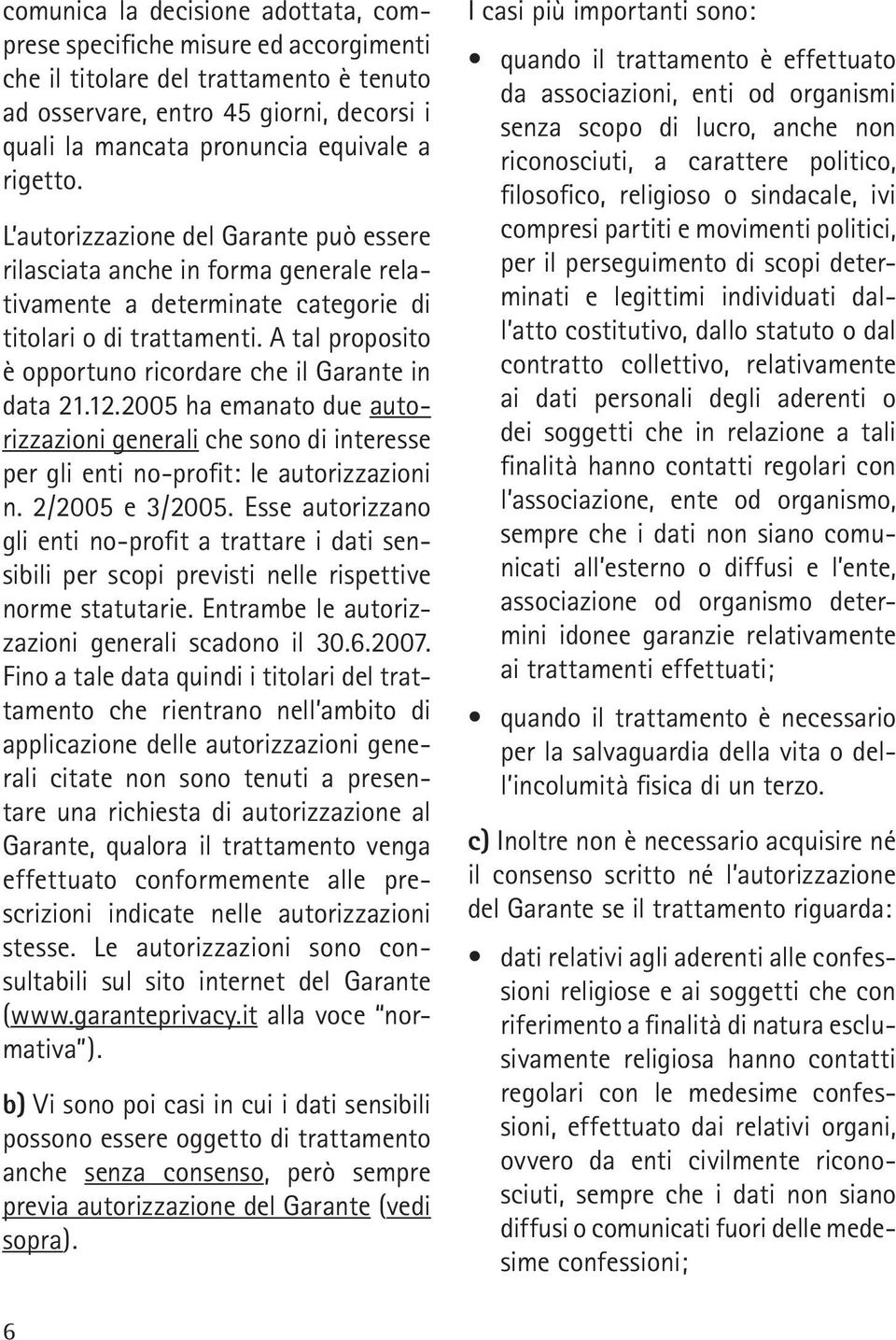 A tal proposito è opportuno ricordare che il Garante in data 21.12.2005 ha emanato due autorizzazioni generali che sono di interesse per gli enti no-profit: le autorizzazioni n. 2/2005 e 3/2005.