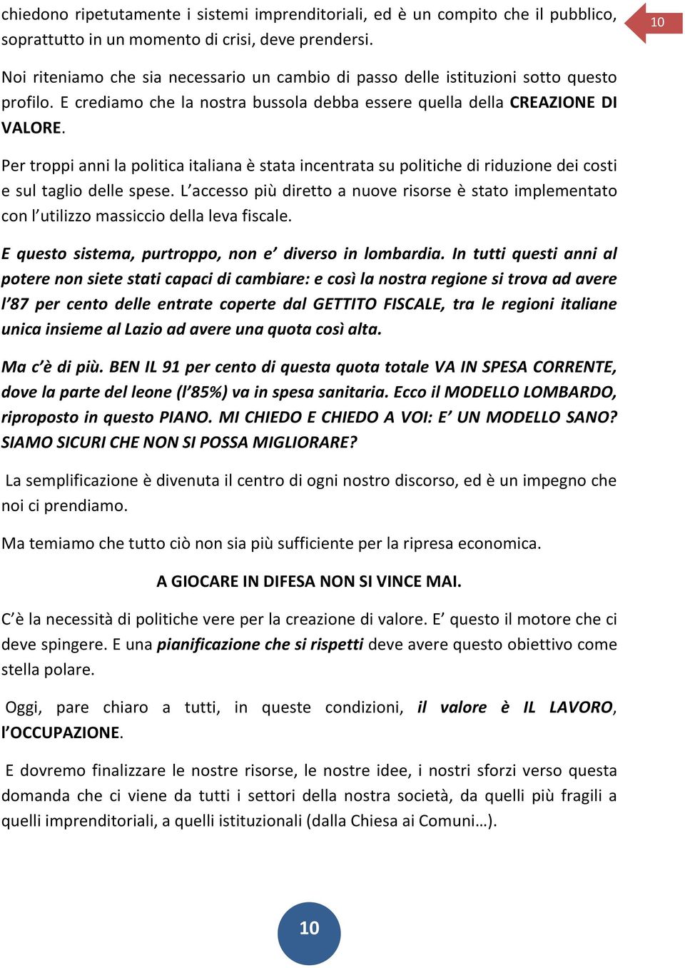 Per troppi anni la politica italiana è stata incentrata su politiche di riduzione dei costi e sul taglio delle spese.