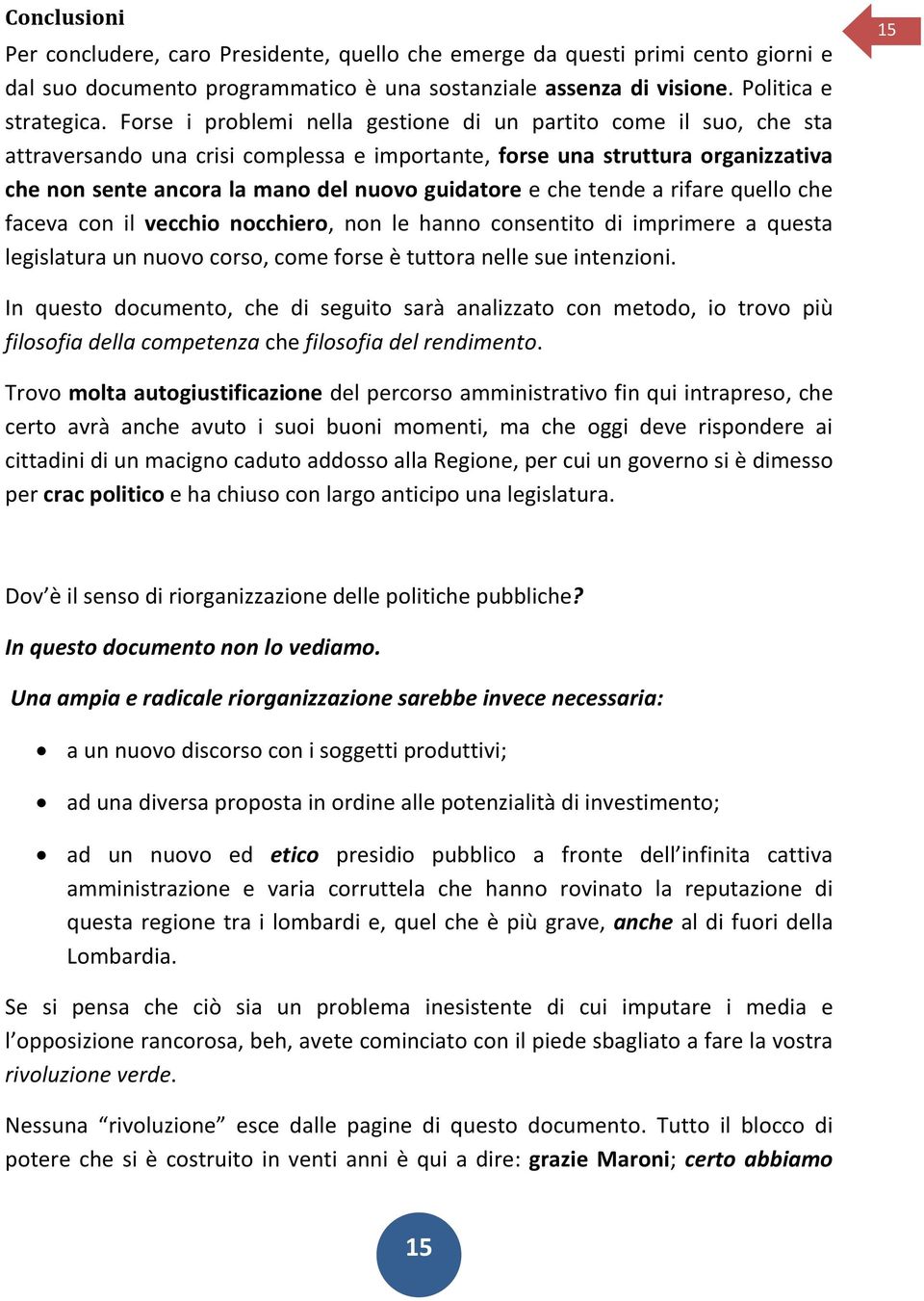 che tende a rifare quello che faceva con il vecchio nocchiero, non le hanno consentito di imprimere a questa legislatura un nuovo corso, come forse è tuttora nelle sue intenzioni.