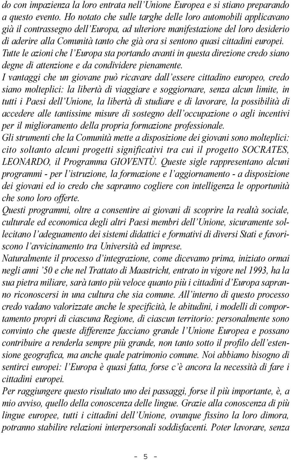 quasi cittadini europei. Tutte le azioni che l Europa sta portando avanti in questa direzione credo siano degne di attenzione e da condividere pienamente.