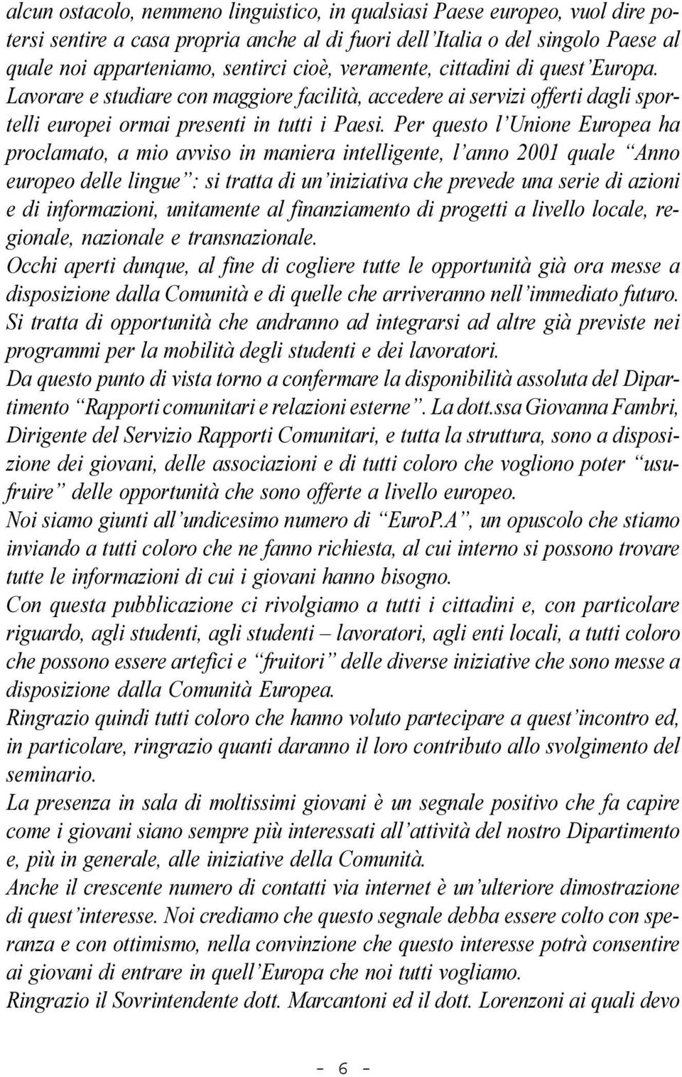 Per questo l Unione Europea ha proclamato, a mio avviso in maniera intelligente, l anno 2001 quale Anno europeo delle lingue : si tratta di un iniziativa che prevede una serie di azioni e di