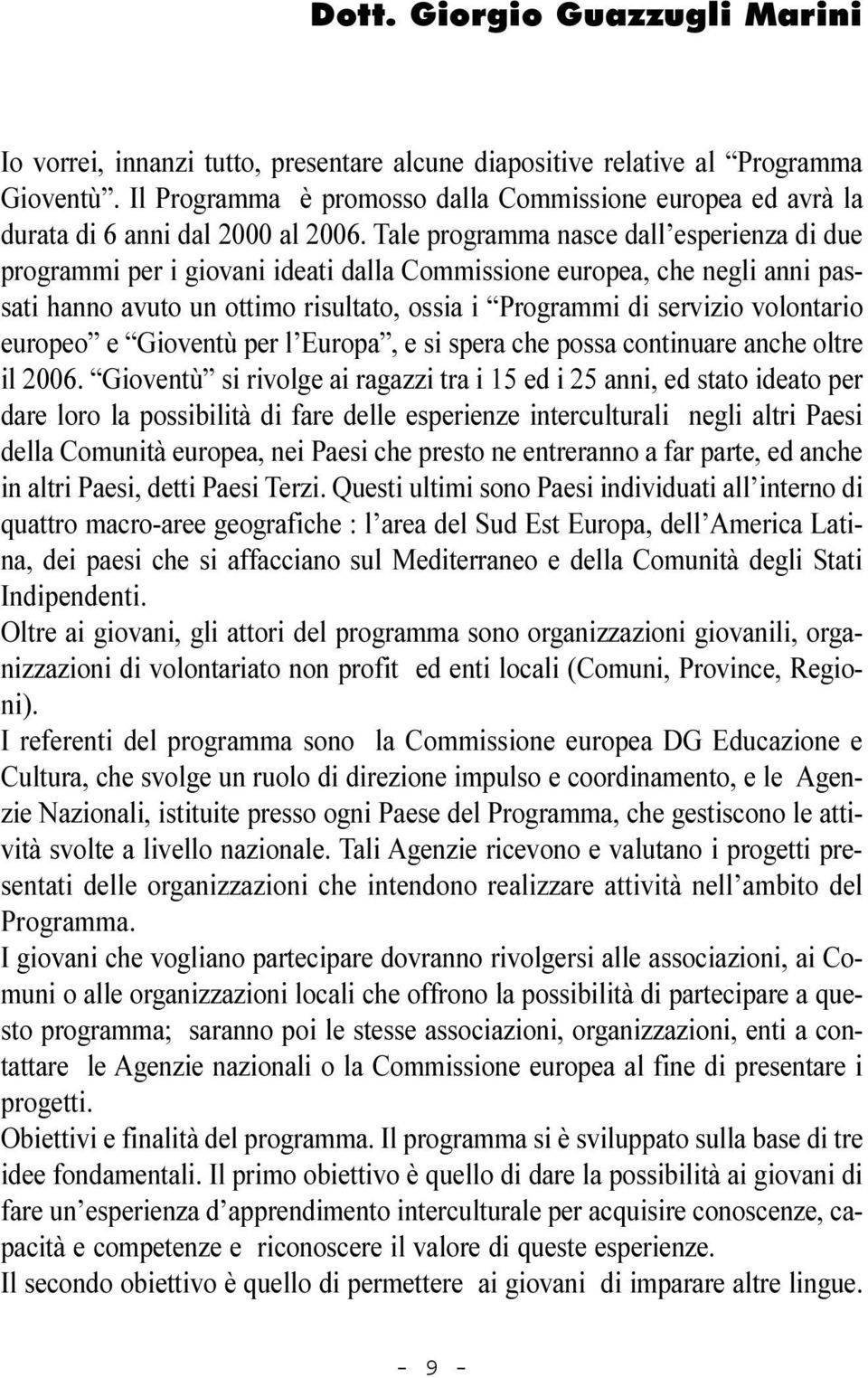 Tale programma nasce dall esperienza di due programmi per i giovani ideati dalla Commissione europea, che negli anni passati hanno avuto un ottimo risultato, ossia i Programmi di servizio volontario