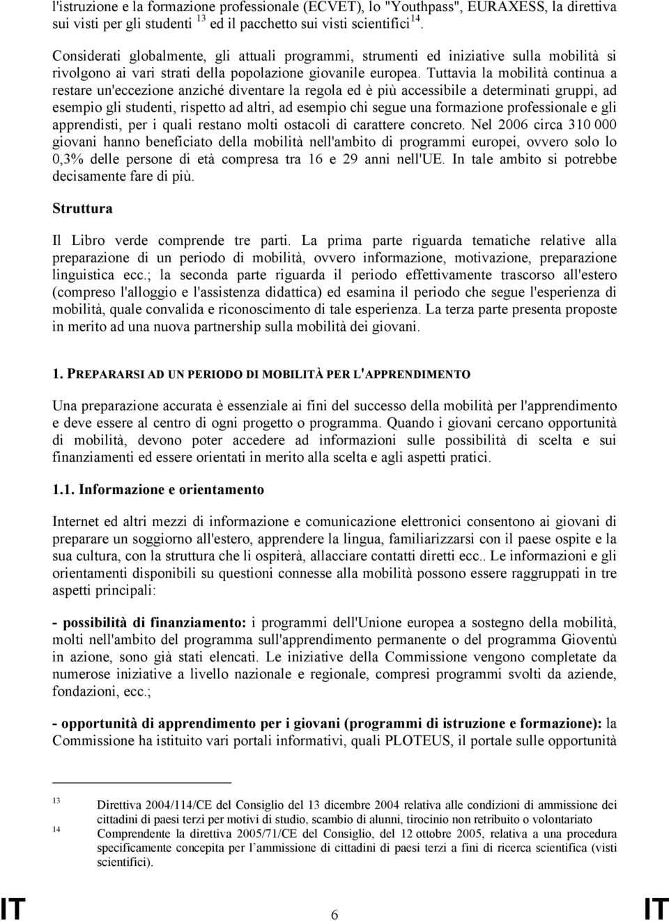 Tuttavia la mobilità continua a restare un'eccezione anziché diventare la regola ed è più accessibile a determinati gruppi, ad esempio gli studenti, rispetto ad altri, ad esempio chi segue una