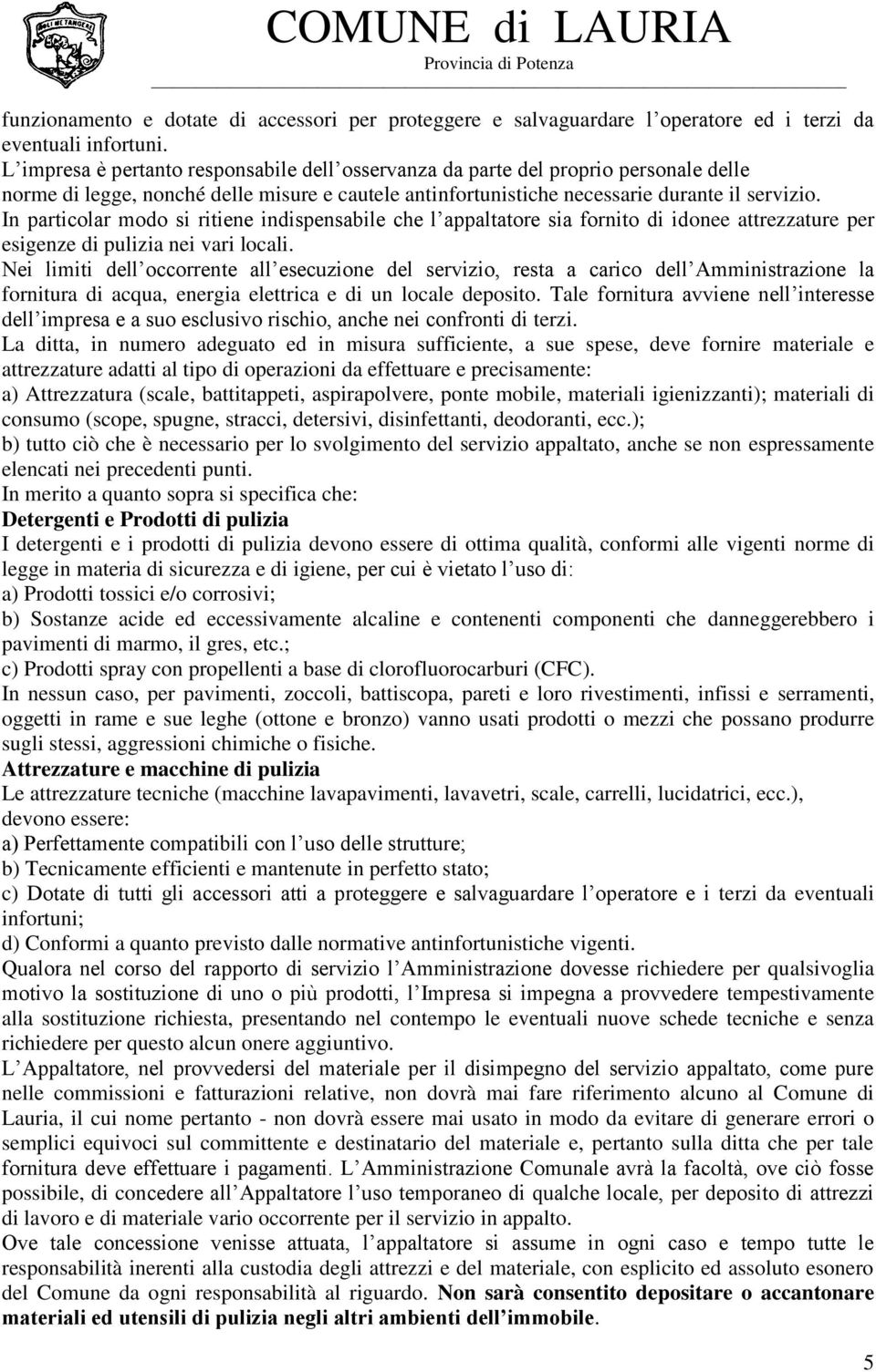 In particolar modo si ritiene indispensabile che l appaltatore sia fornito di idonee attrezzature per esigenze di pulizia nei vari locali.