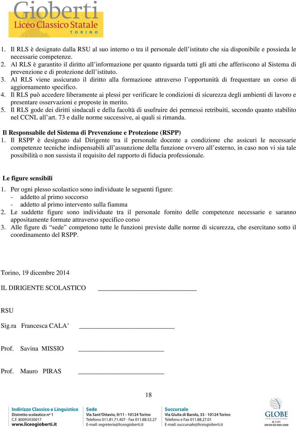 Al RLS viene assicurato il diritto alla formazione attraverso l opportunità di frequentare un corso di aggiornamento specifico. 4.