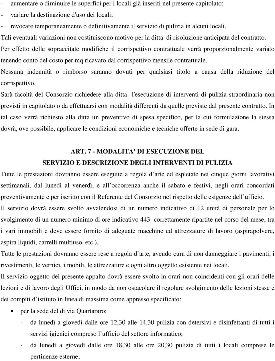 Per effetto delle sopraccitate modifiche il corrispettivo contrattuale verrà proporzionalmente variato tenendo conto del costo per mq ricavato dal corrispettivo mensile contrattuale.