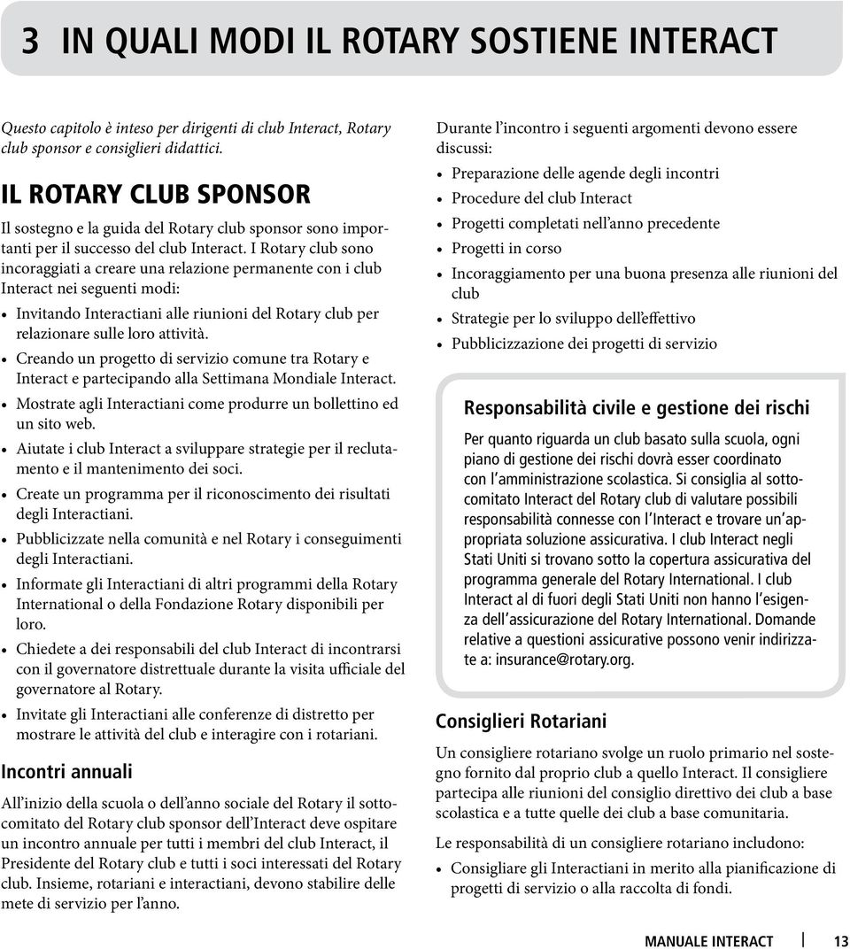 I Rotary club sono incoraggiati a creare una relazione permanente con i club Interact nei seguenti modi: Invitando Interactiani alle riunioni del Rotary club per relazionare sulle loro attività.