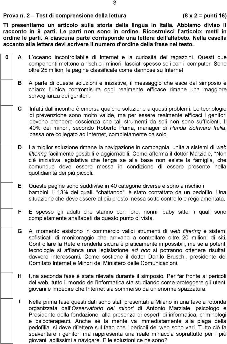 0 A L oceano incontrollabile di Internet e la curiosità dei ragazzini. Questi due componenti mettono a rischio i minori, lasciati spesso soli con il computer.