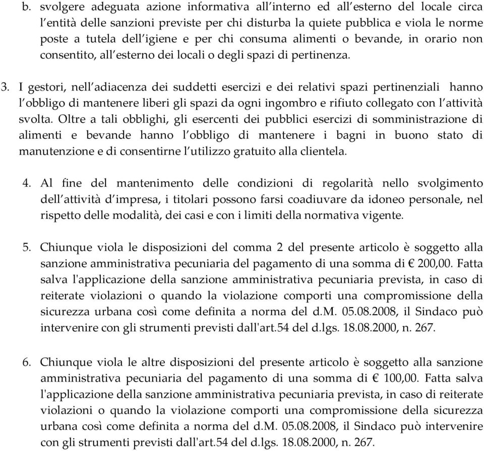 I gestori, nell adiacenza dei suddetti esercizi e dei relativi spazi pertinenziali hanno l obbligo di mantenere liberi gli spazi da ogni ingombro e rifiuto collegato con l attività svolta.