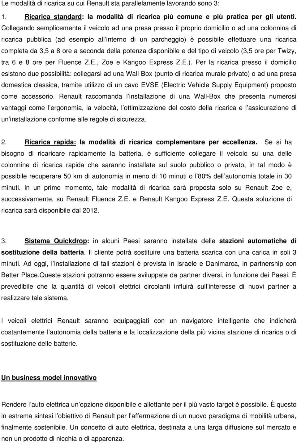 completa da 3,5 a 8 ore a seconda della potenza disponibile e del tipo di veicolo (3,5 ore per Twizy, tra 6 e 8 ore per Fluence Z.E., Zoe e Kangoo Express Z.E.).