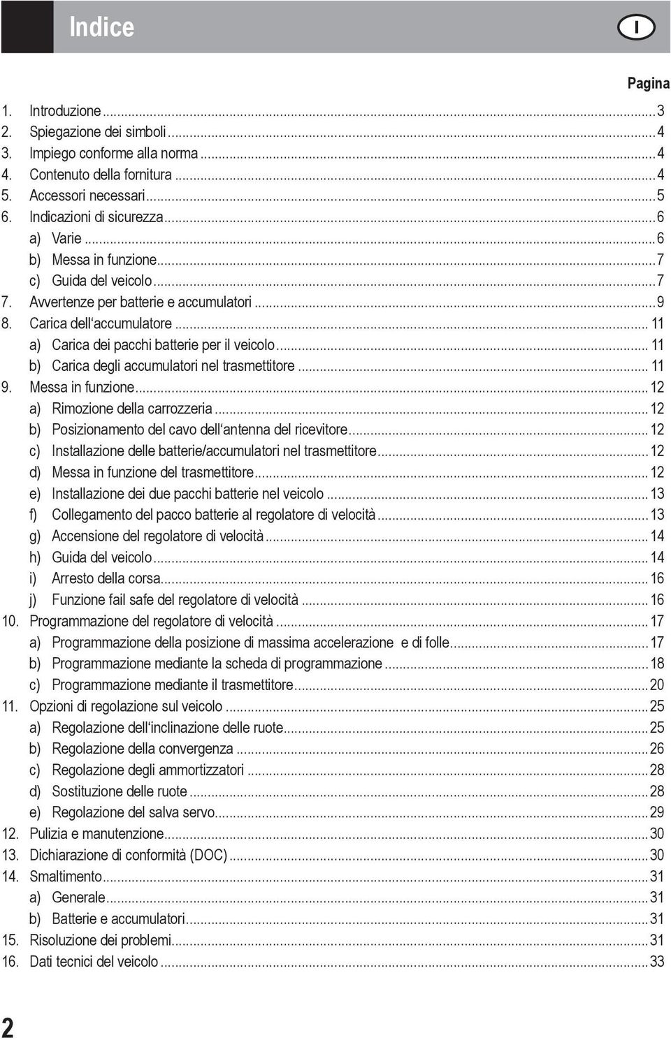 .. 11 b) Carica degli accumulatori nel trasmettitore... 11 9. Messa in funzione...12 a) Rimozione della carrozzeria...12 b) Posizionamento del cavo dell antenna del ricevitore.