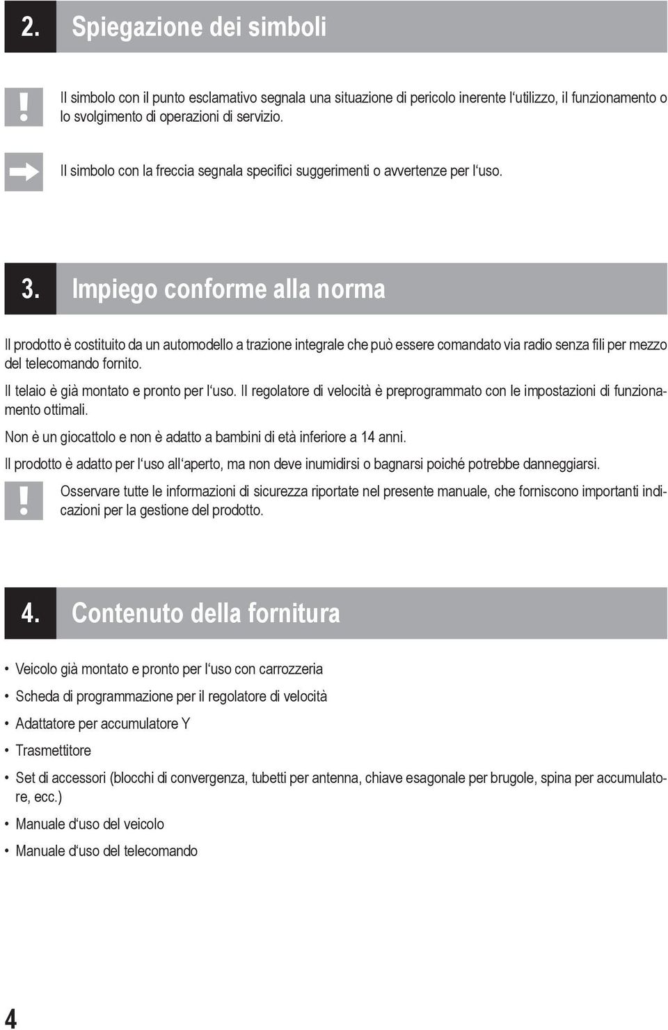 Impiego conforme alla norma Il prodotto è costituito da un automodello a trazione integrale che può essere comandato via radio senza fili per mezzo del telecomando fornito.