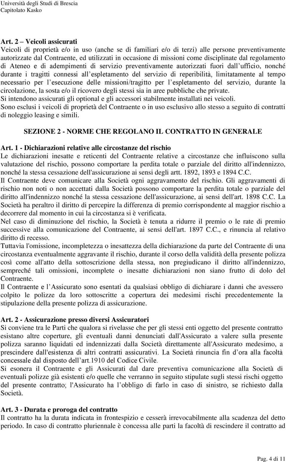 limitatamente al tempo necessario per l esecuzione delle missioni/tragitto per l espletamento del servizio, durante la circolazione, la sosta e/o il ricovero degli stessi sia in aree pubbliche che