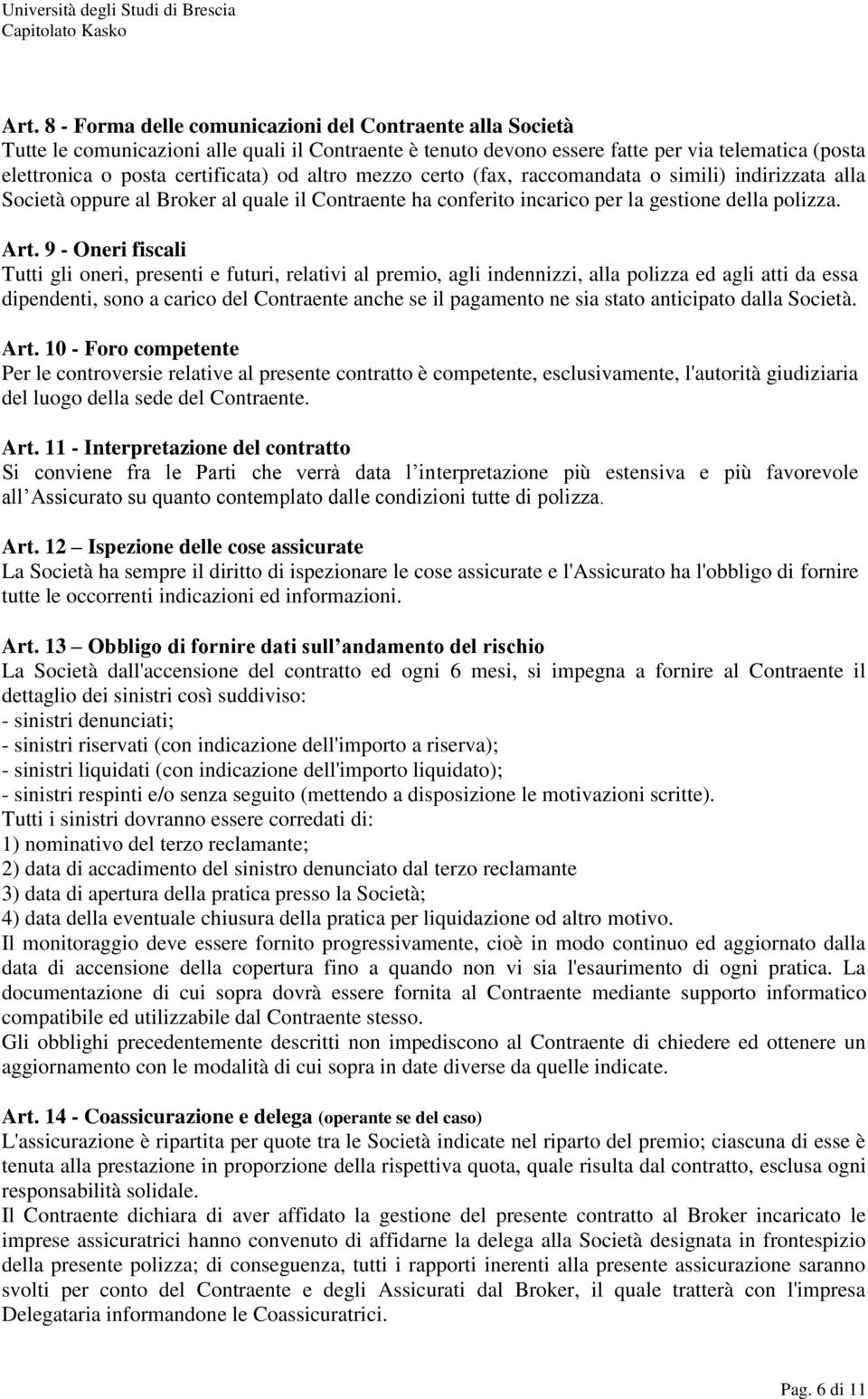 9 - Oneri fiscali Tutti gli oneri, presenti e futuri, relativi al premio, agli indennizzi, alla polizza ed agli atti da essa dipendenti, sono a carico del Contraente anche se il pagamento ne sia