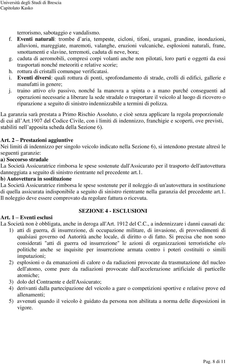 slavine, terremoti, caduta di neve, bora; g. caduta di aeromobili, compresi corpi volanti anche non pilotati, loro parti e oggetti da essi trasportati nonché meteoriti e relative scorie; h.