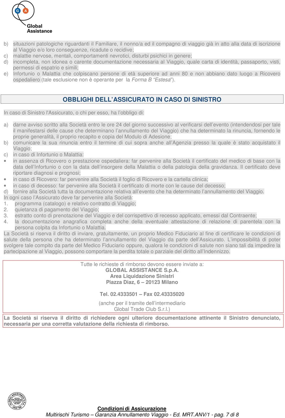 espatrio e simili; e) Infortunio o Malattia che colpiscano persone di età superiore ad anni 80 e non abbiano dato luogo a Ricovero ospedaliero (tale esclusione non è operante per la Forma B Estesa ).