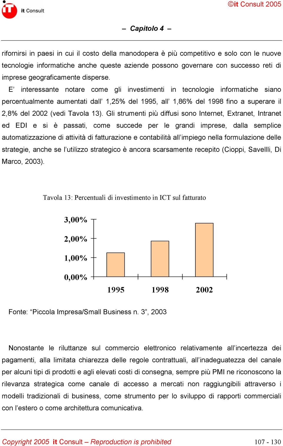 E interessante notare come gli investimenti in tecnologie informatiche siano percentualmente aumentati dall 1,25% del 1995, all 1,86% del 1998 fino a superare il 2,8% del 2002 (vedi Tavola 13).