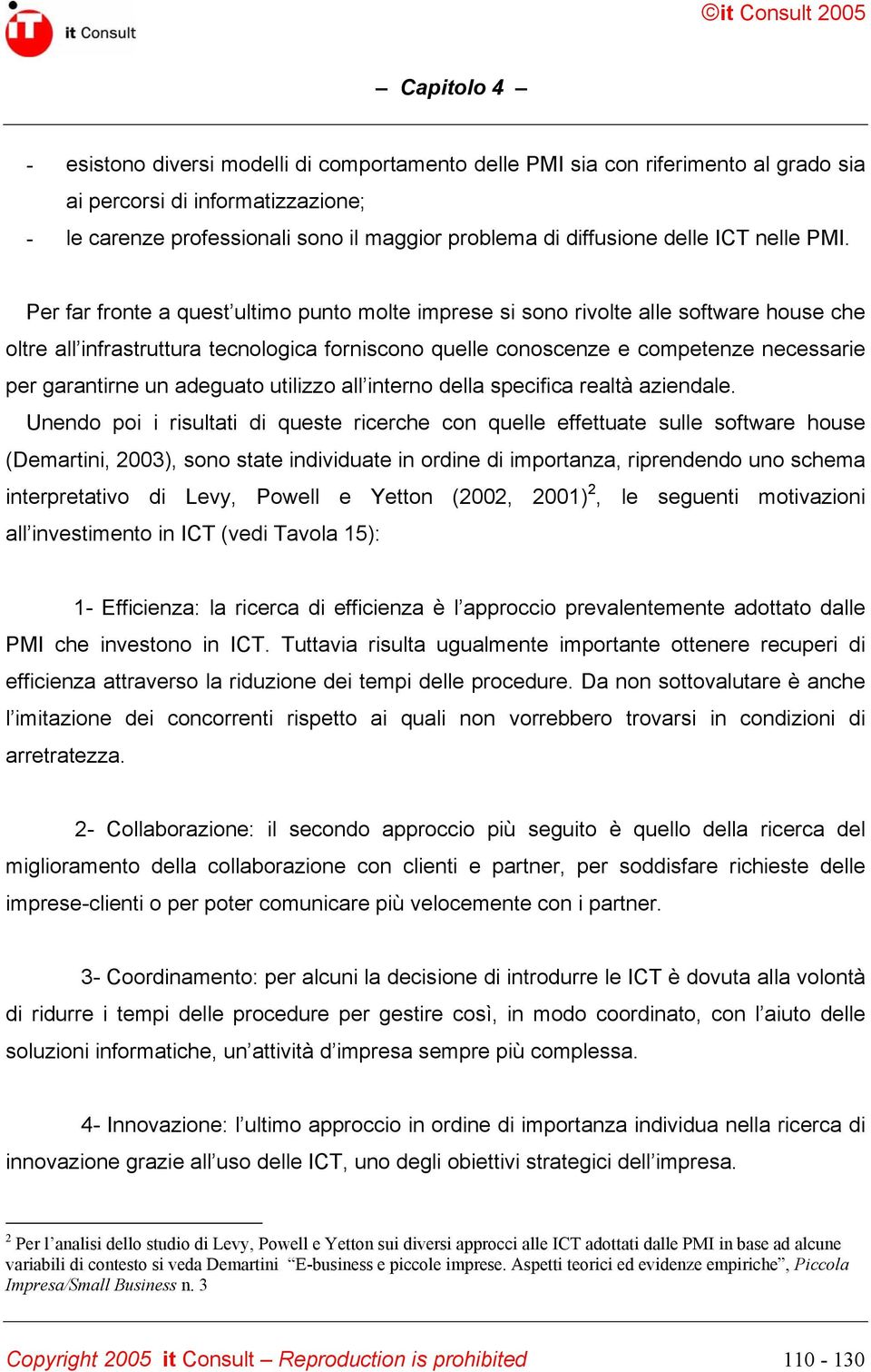 Per far fronte a quest ultimo punto molte imprese si sono rivolte alle software house che oltre all infrastruttura tecnologica forniscono quelle conoscenze e competenze necessarie per garantirne un