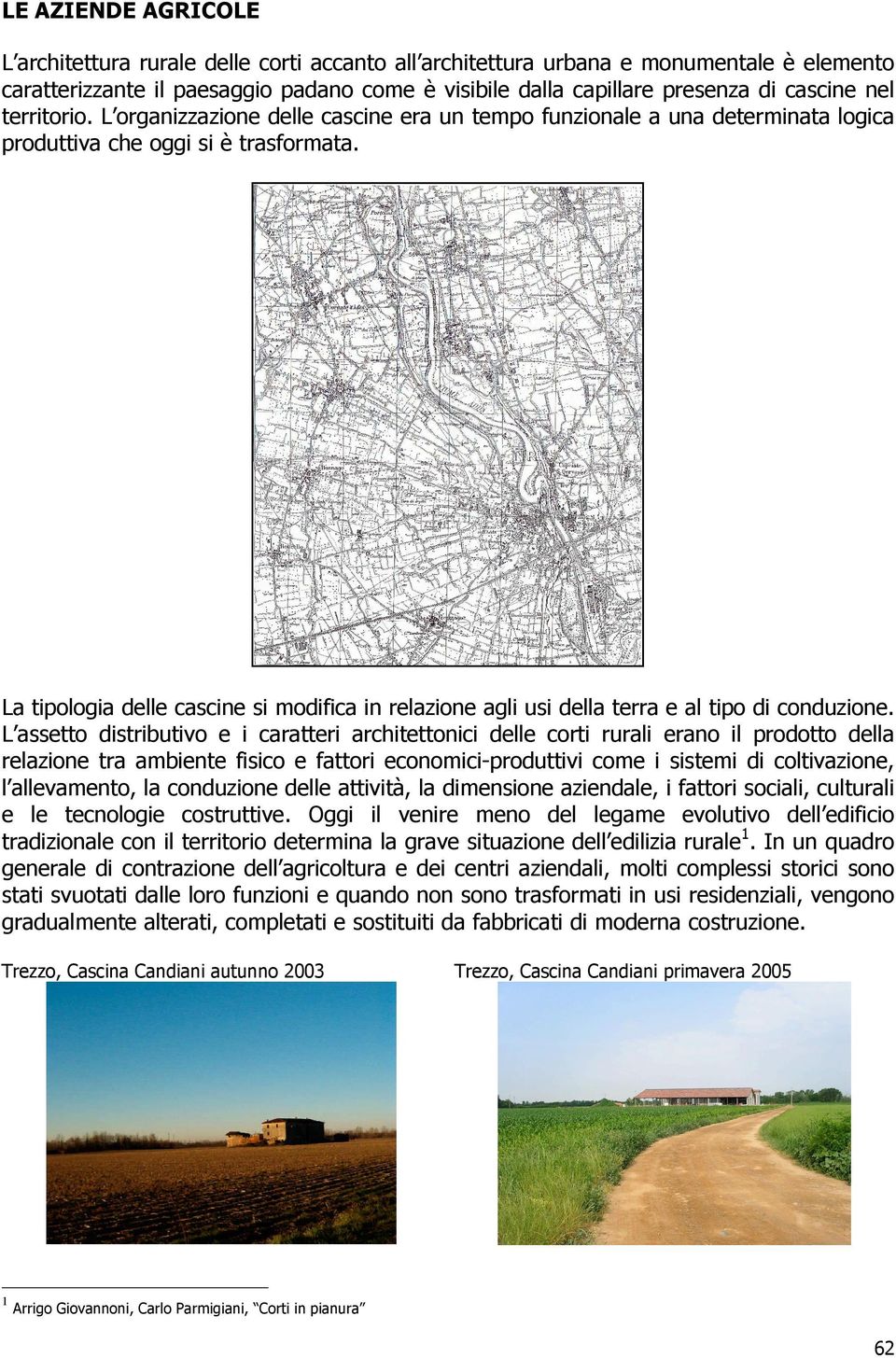 La tipologia delle cascine si modifica in relazione agli usi della terra e al tipo di conduzione.