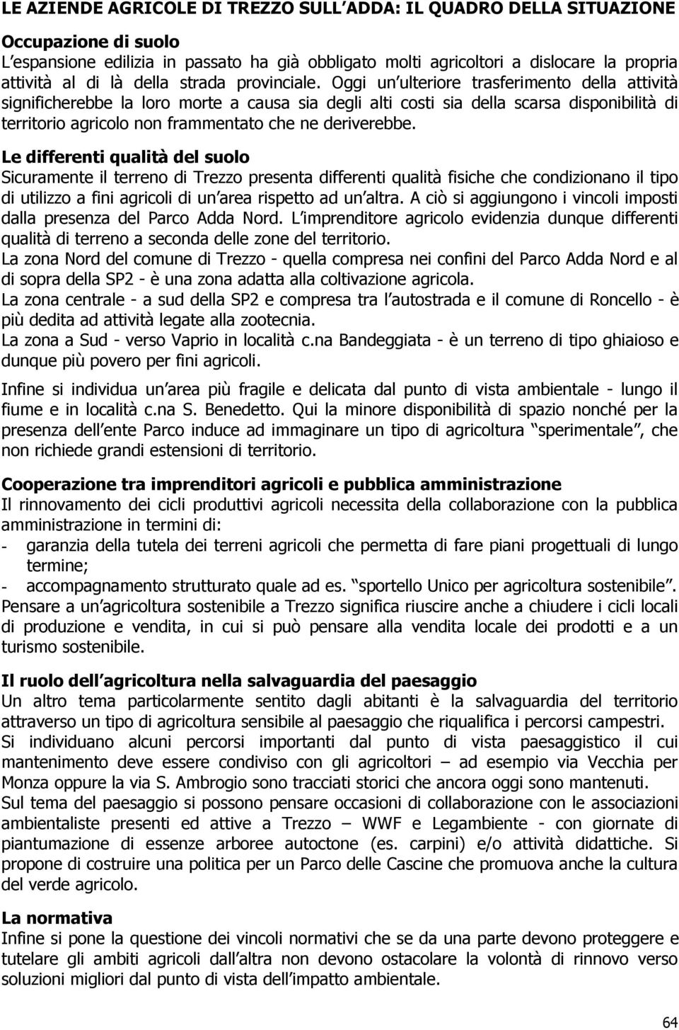 Oggi un ulteriore trasferimento della attività significherebbe la loro morte a causa sia degli alti costi sia della scarsa disponibilità di territorio agricolo non frammentato che ne deriverebbe.