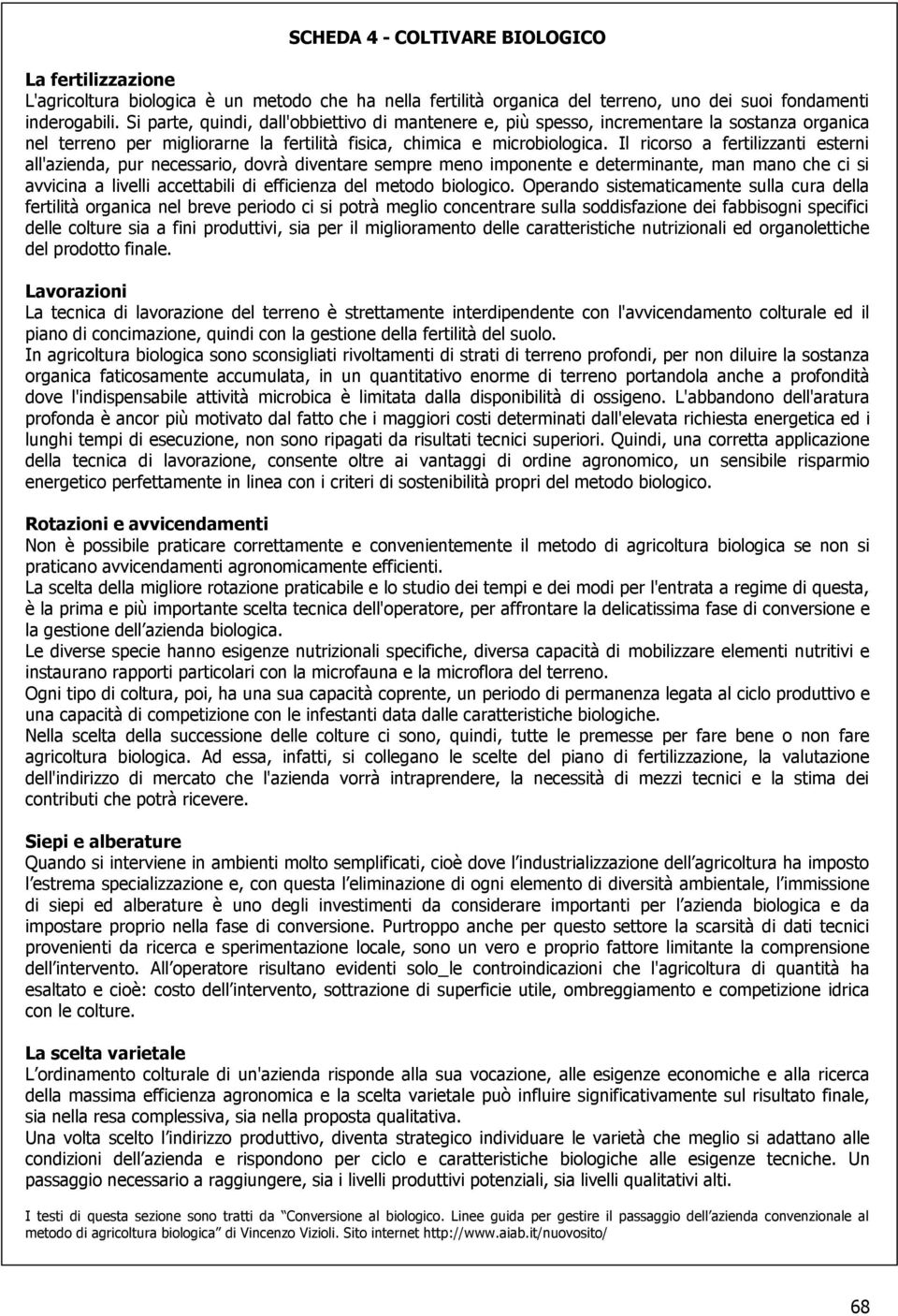 Il ricorso a fertilizzanti esterni all'azienda, pur necessario, dovrà diventare sempre meno imponente e determinante, man mano che ci si avvicina a livelli accettabili di efficienza del metodo