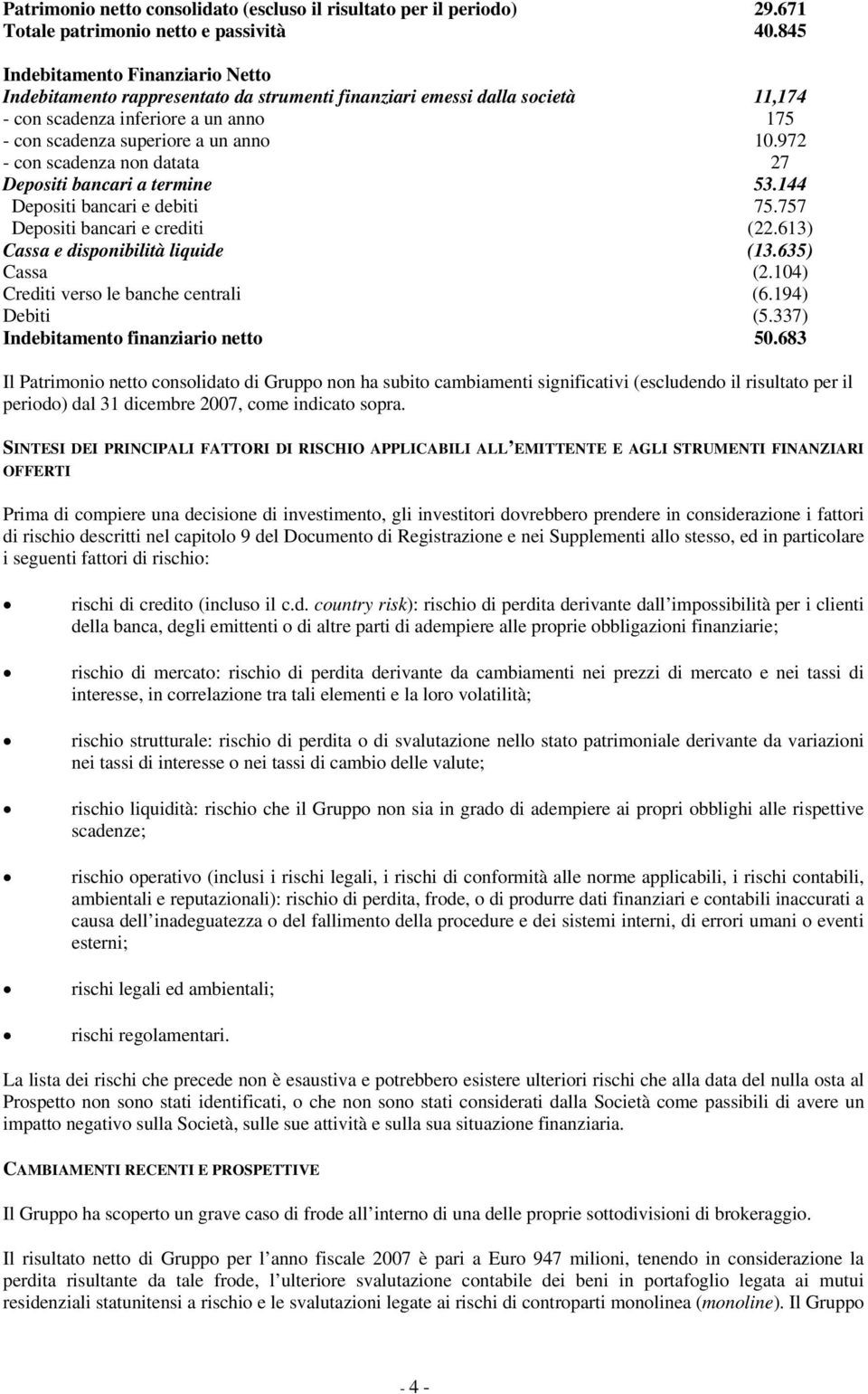 972 - con scadenza non datata 27 Depositi bancari a termine 53.144 Depositi bancari e debiti 75.757 Depositi bancari e crediti (22.613) Cassa e disponibilità liquide (13.635) Cassa (2.